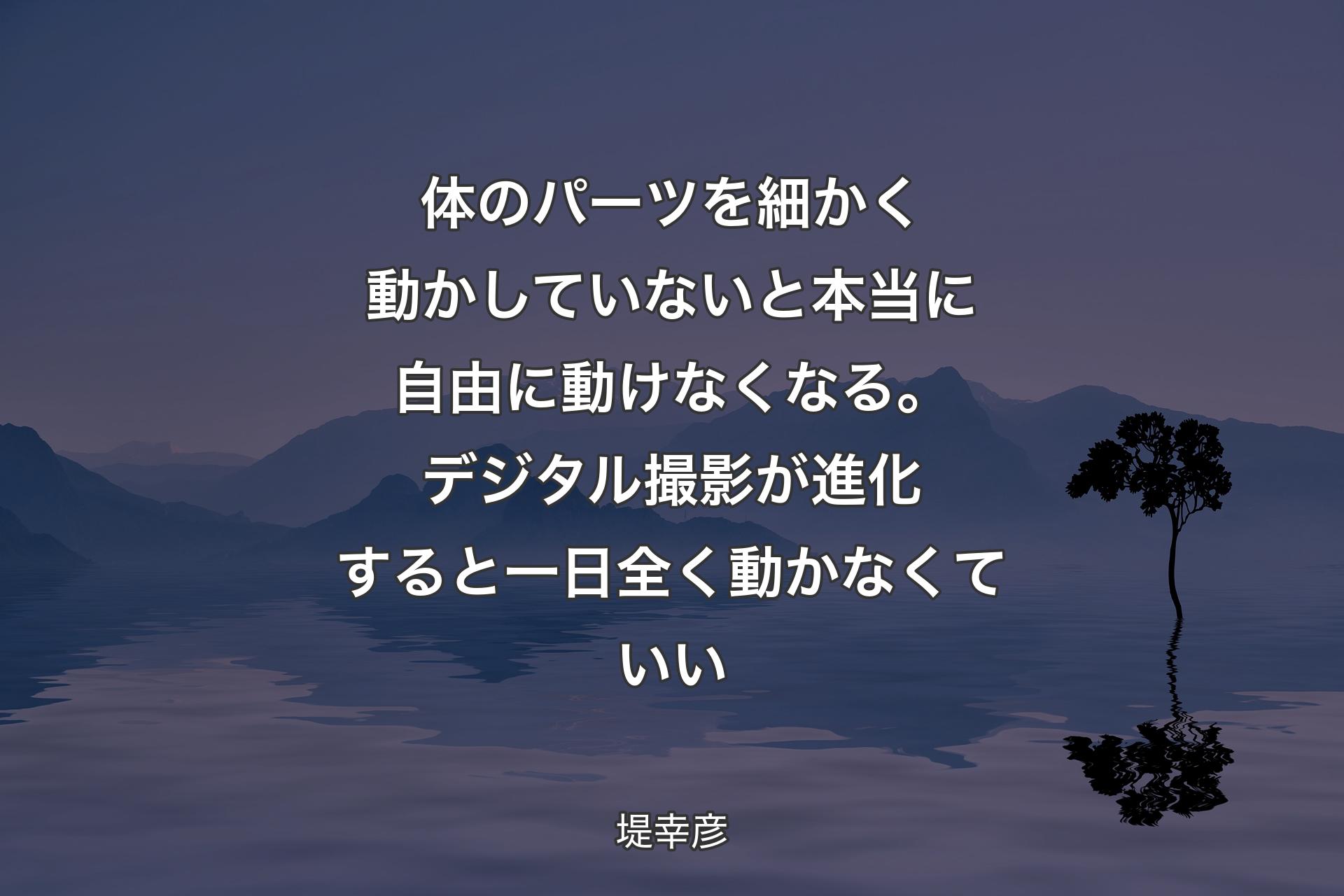 体のパーツを細かく動かしていないと本当に自由に動けなくなる。デジタル撮影が進化すると一日全く動かなくていい - 堤幸彦