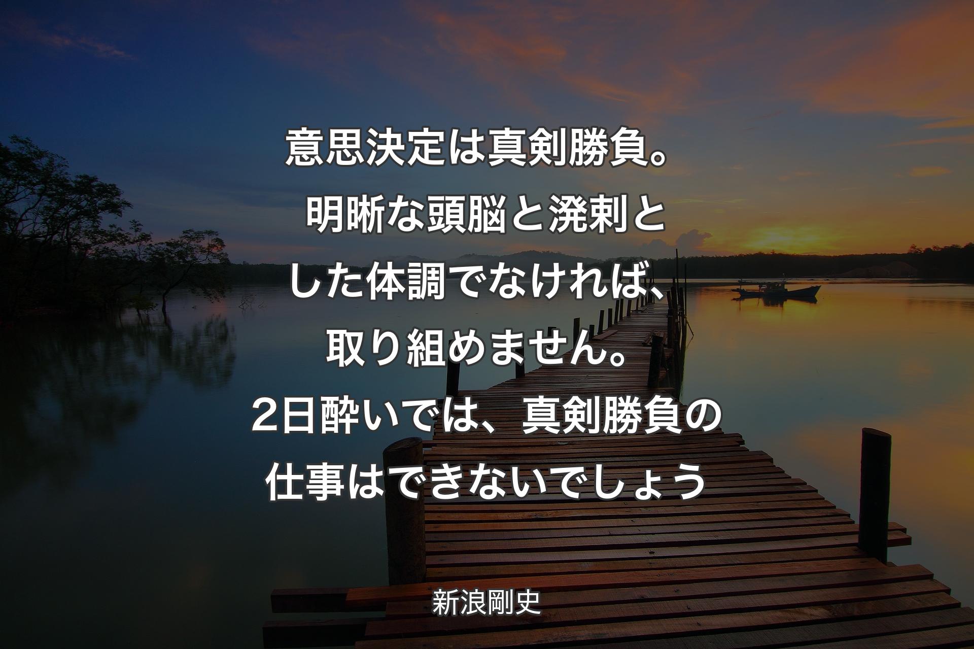 【背景3】意思決定は真剣勝負。明晰な頭脳と溌剌とした体調でなければ、取り組めません。2日酔いでは、真剣勝負の仕事はできないでしょう - 新浪剛史