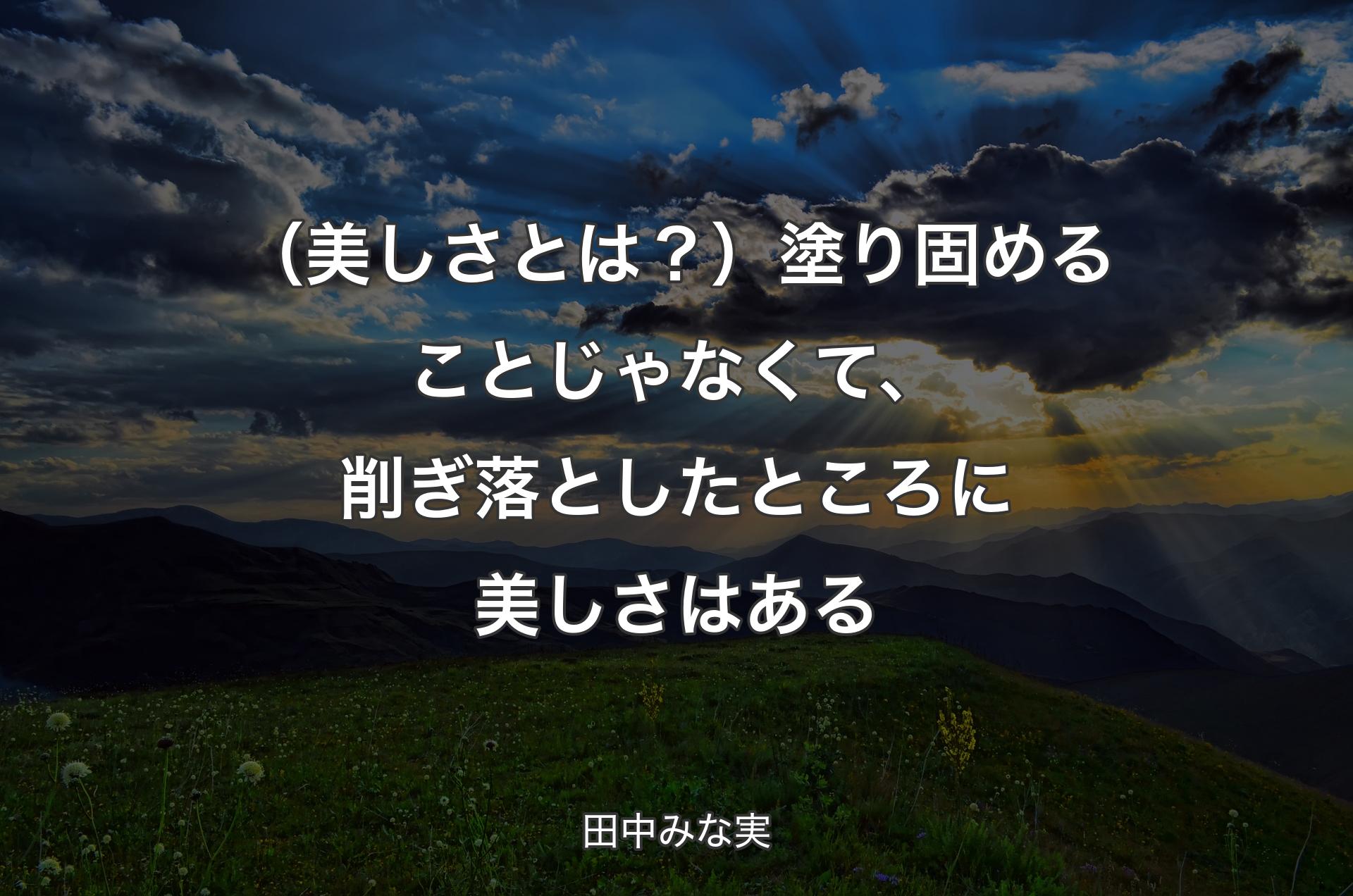 （美しさとは？）塗り固めることじゃなくて、削ぎ落としたところに美しさはある - 田中みな実