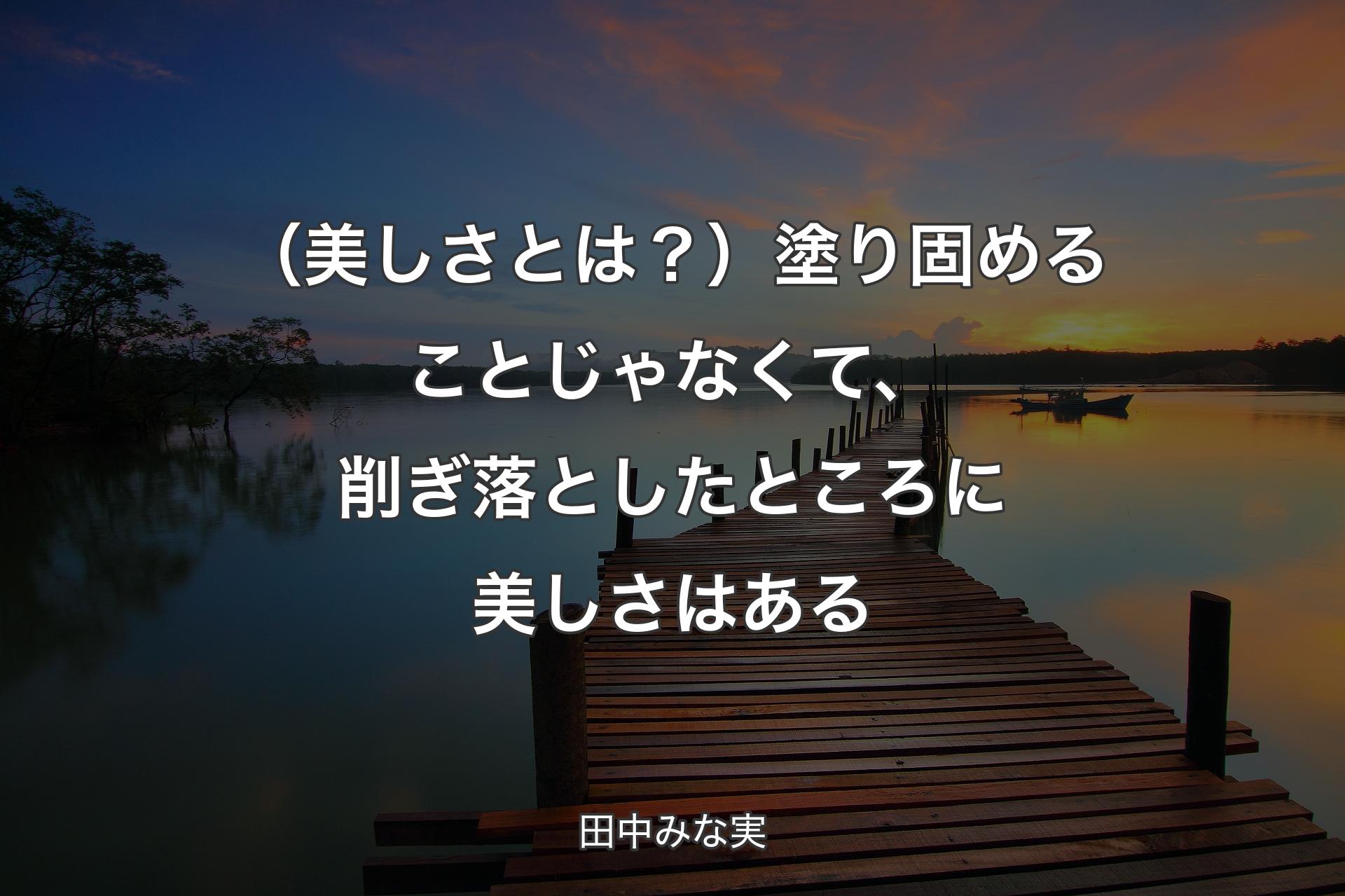 （美しさとは？）塗り固める��ことじゃなくて、削ぎ落としたところに美しさはある - 田中みな実