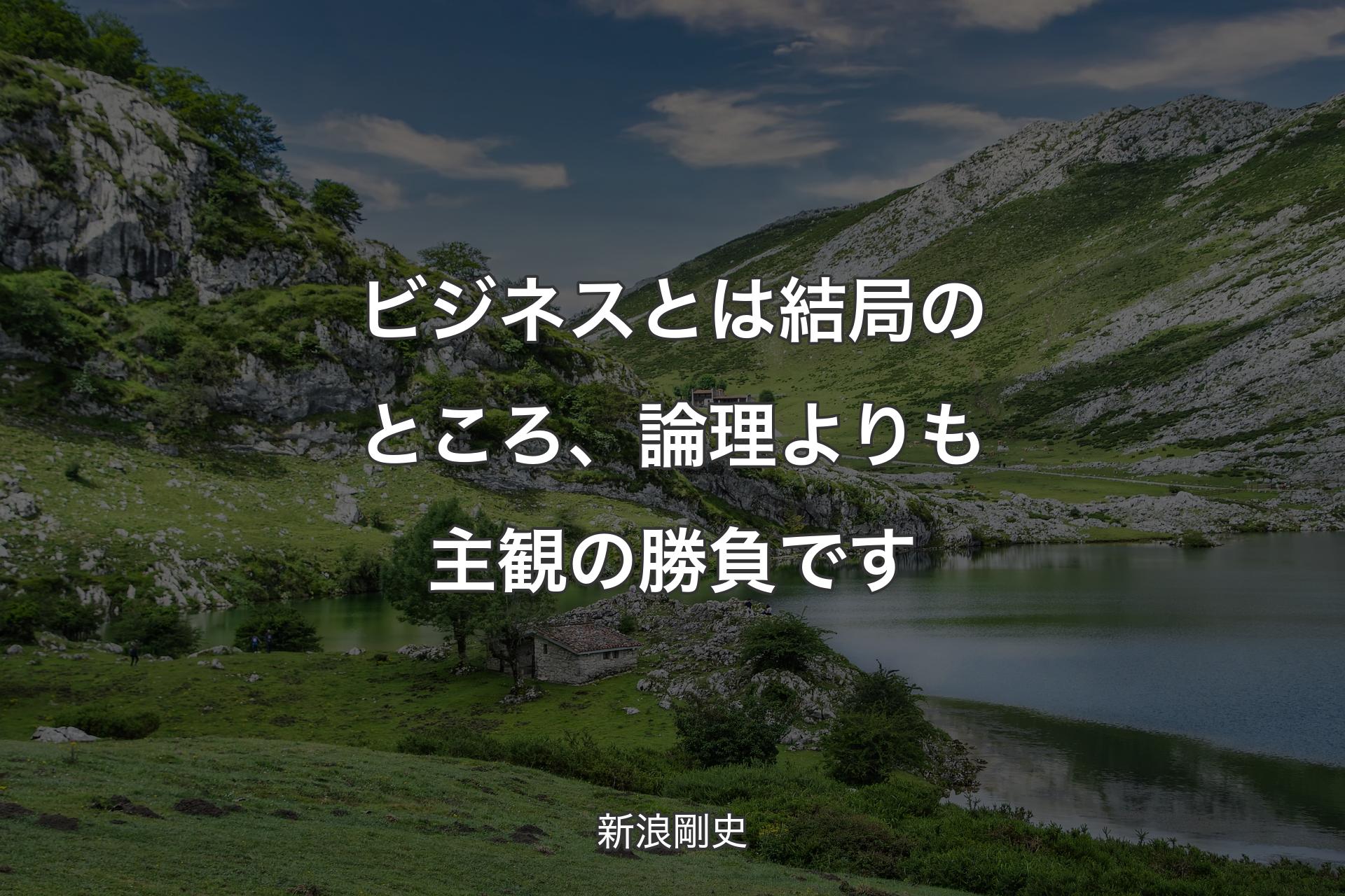 ビジネスとは結局のところ、論理よりも主観の勝負です - 新浪剛史