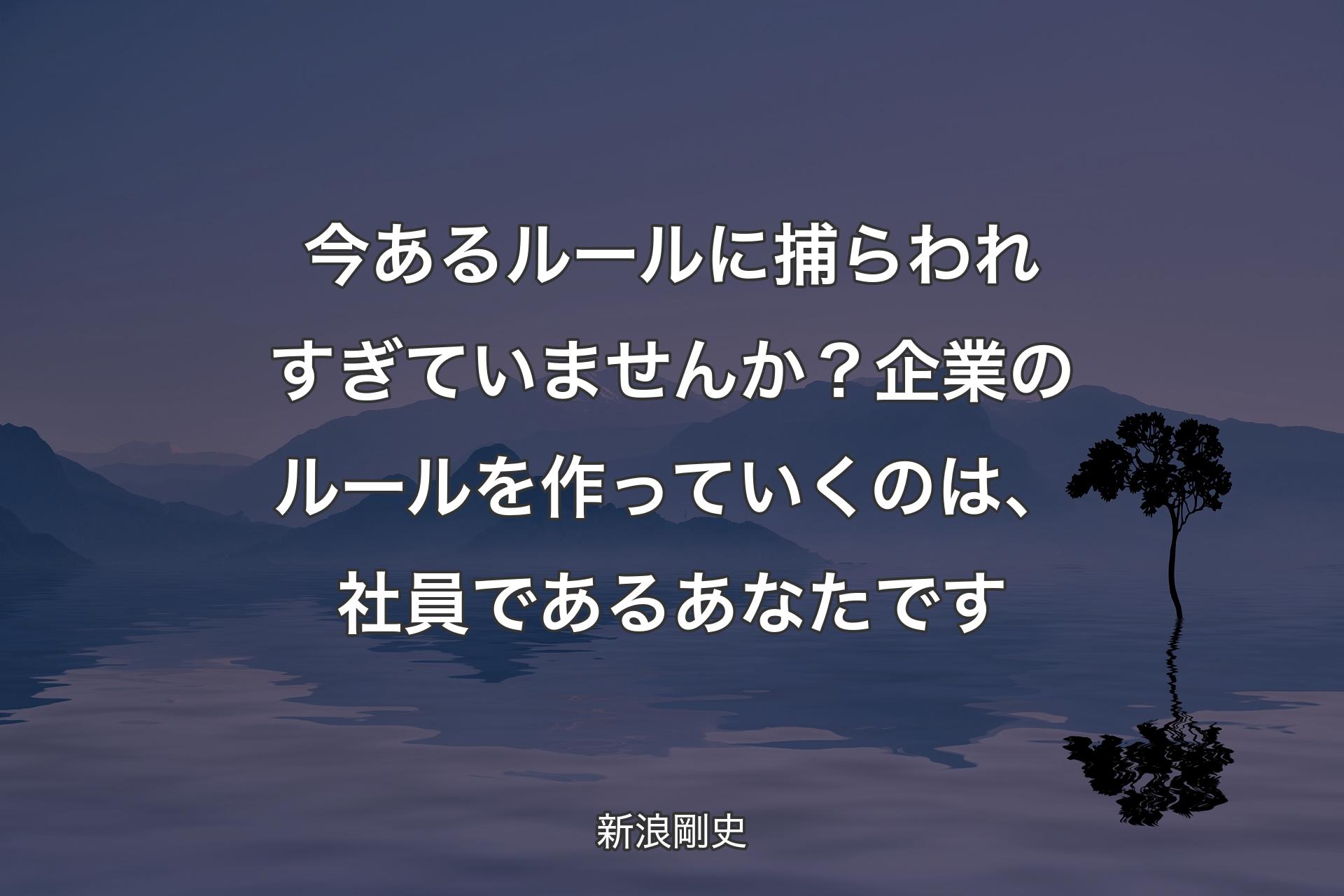 【背景4】今あるルールに捕らわれすぎていませんか？ 企業のルールを作っていくのは、社員であるあなたです - 新浪剛史