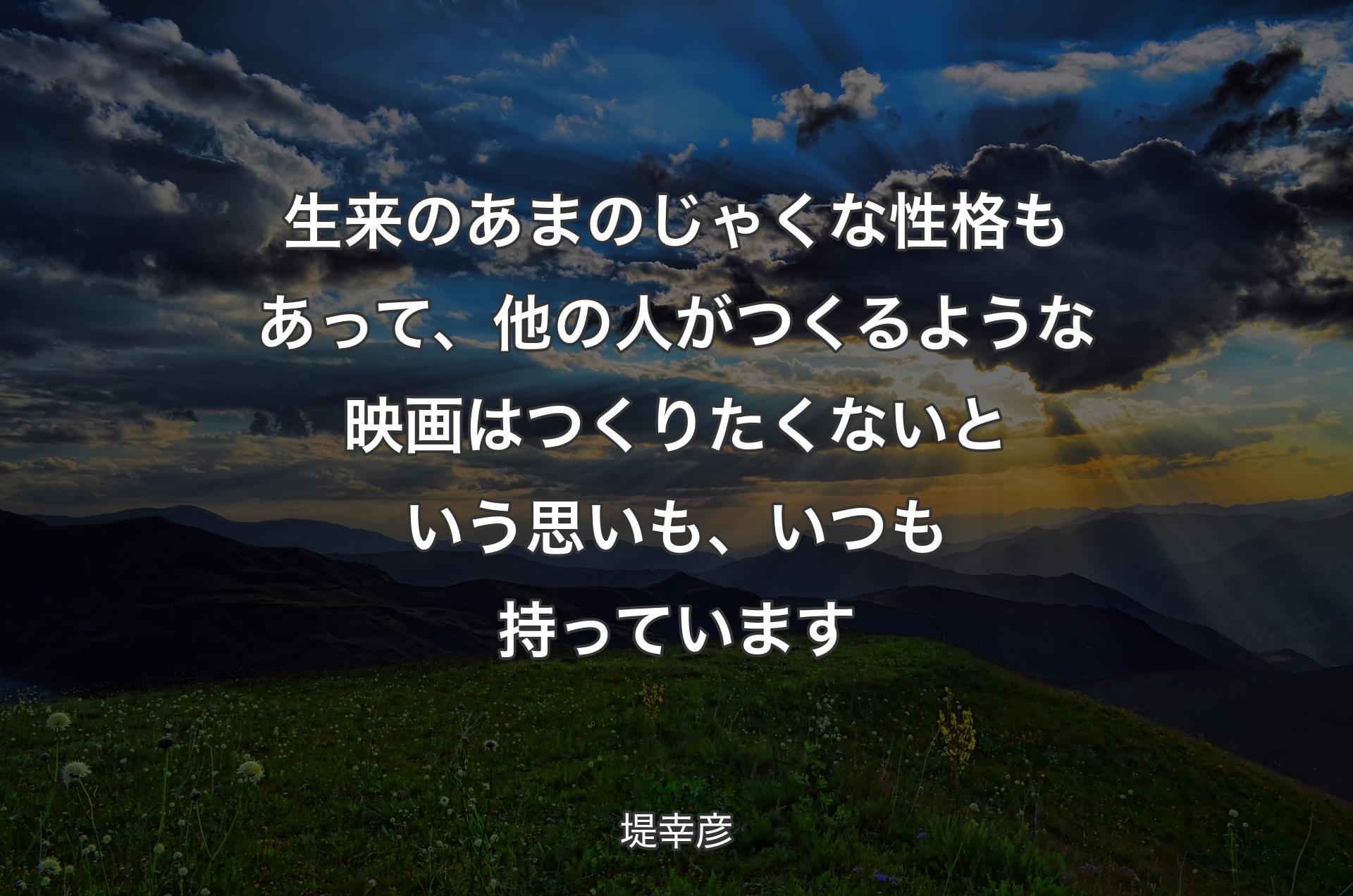 生来のあまのじゃくな性格もあって、他の人がつくるような映画はつくりたくないという思いも、いつも持っています - 堤幸彦