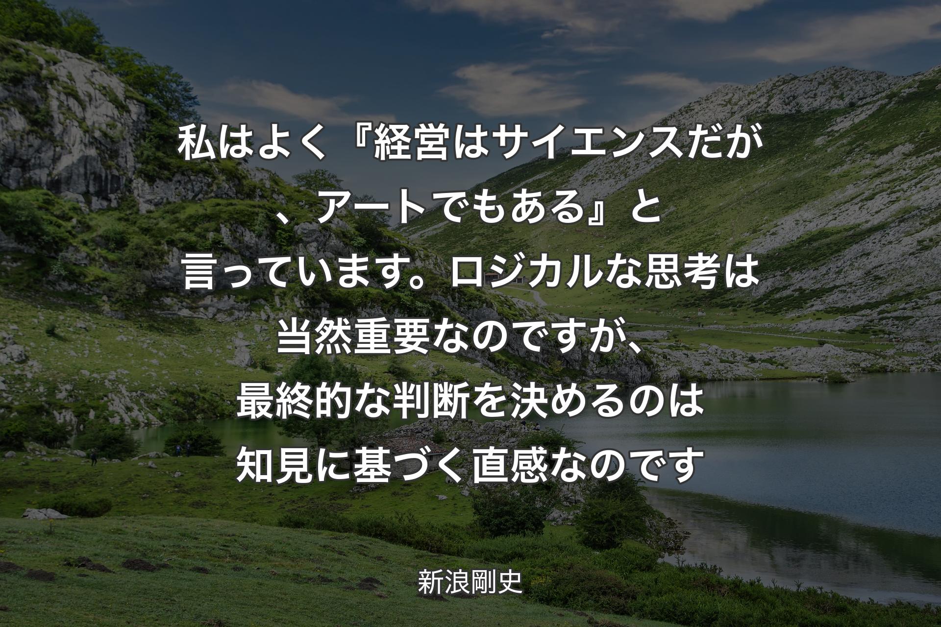 私はよく『経営はサイエンスだが、アートでもある』と言っています。ロジカルな思考は当然重要なのですが、最終的な判断を決めるのは知見に基づく直感なのです - 新浪剛史