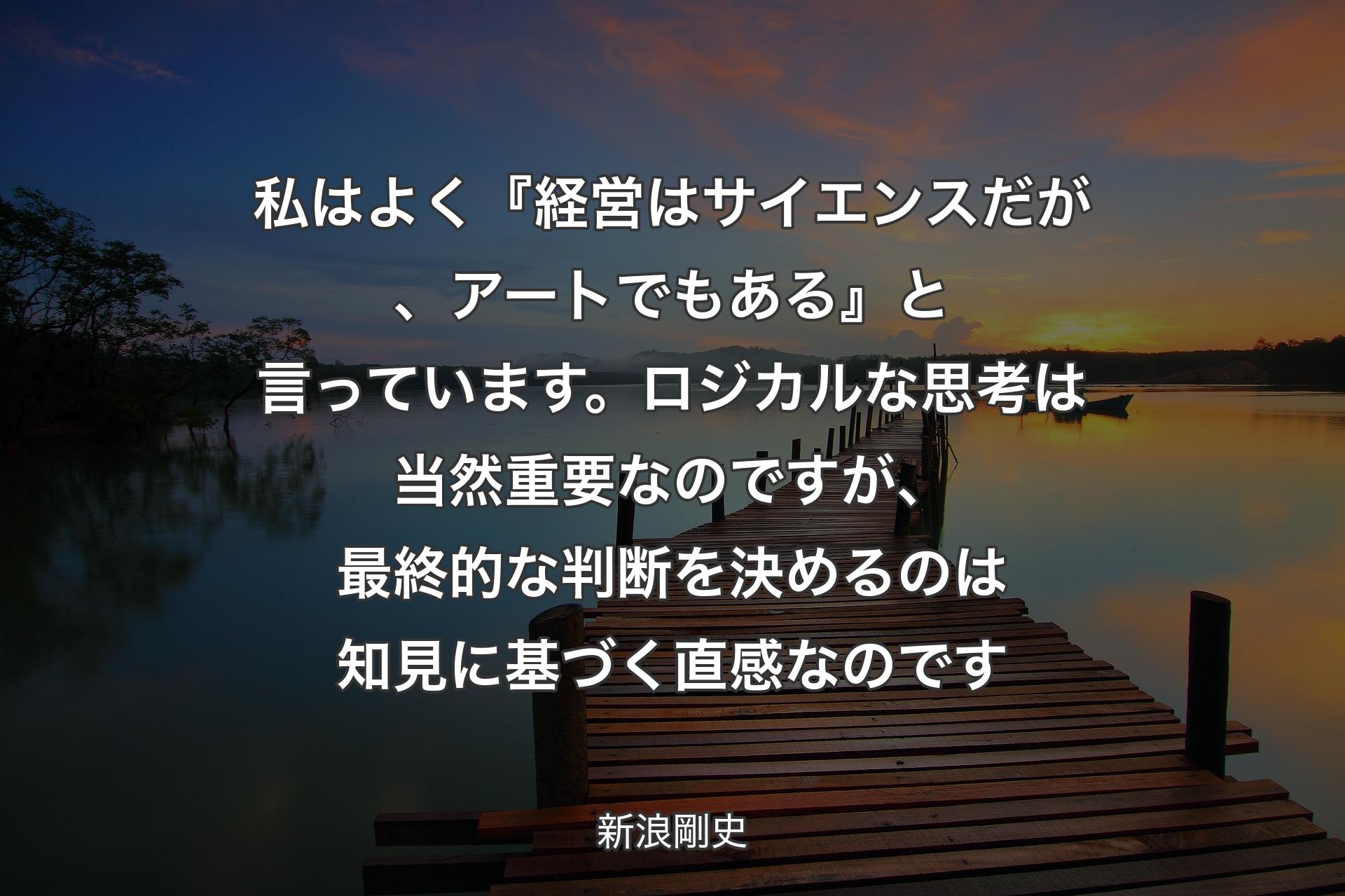 【背景3】私はよく『経営はサイエンスだが、アートでもある』と言っています。ロジカルな思考は当然重要なのですが、最終的な判断を決めるのは知見に基づく直感なのです - 新浪剛史