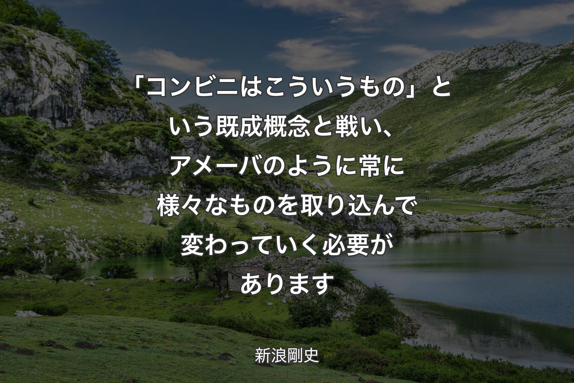 【背景1】「コンビニはこういうもの」という既成概念と戦い、アメーバのように常に様々なものを取り込んで変わっていく必要があります - 新浪剛史