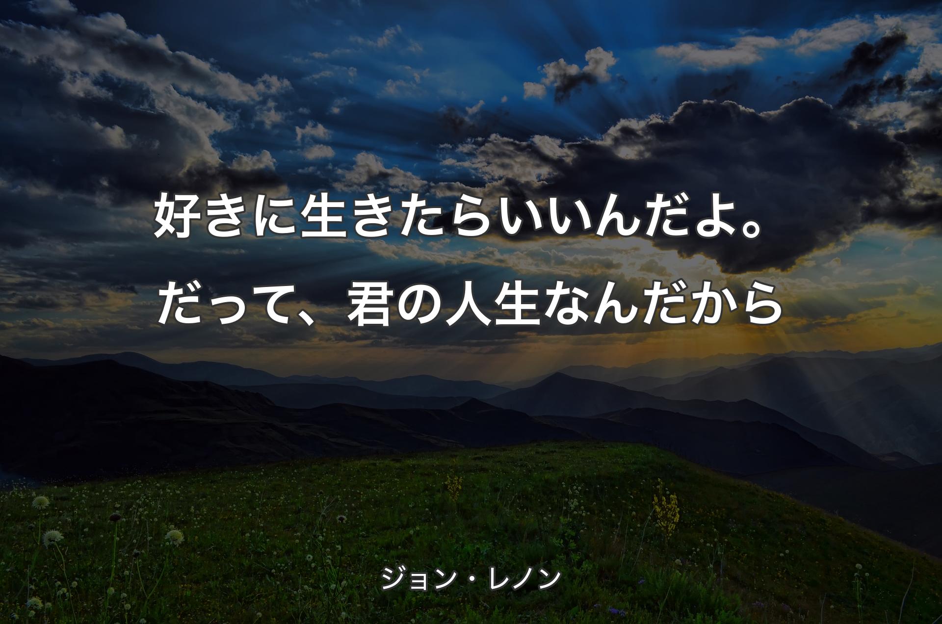 好きに生きたらいいんだよ。だって、君の人生なんだから - ジョン・レノン