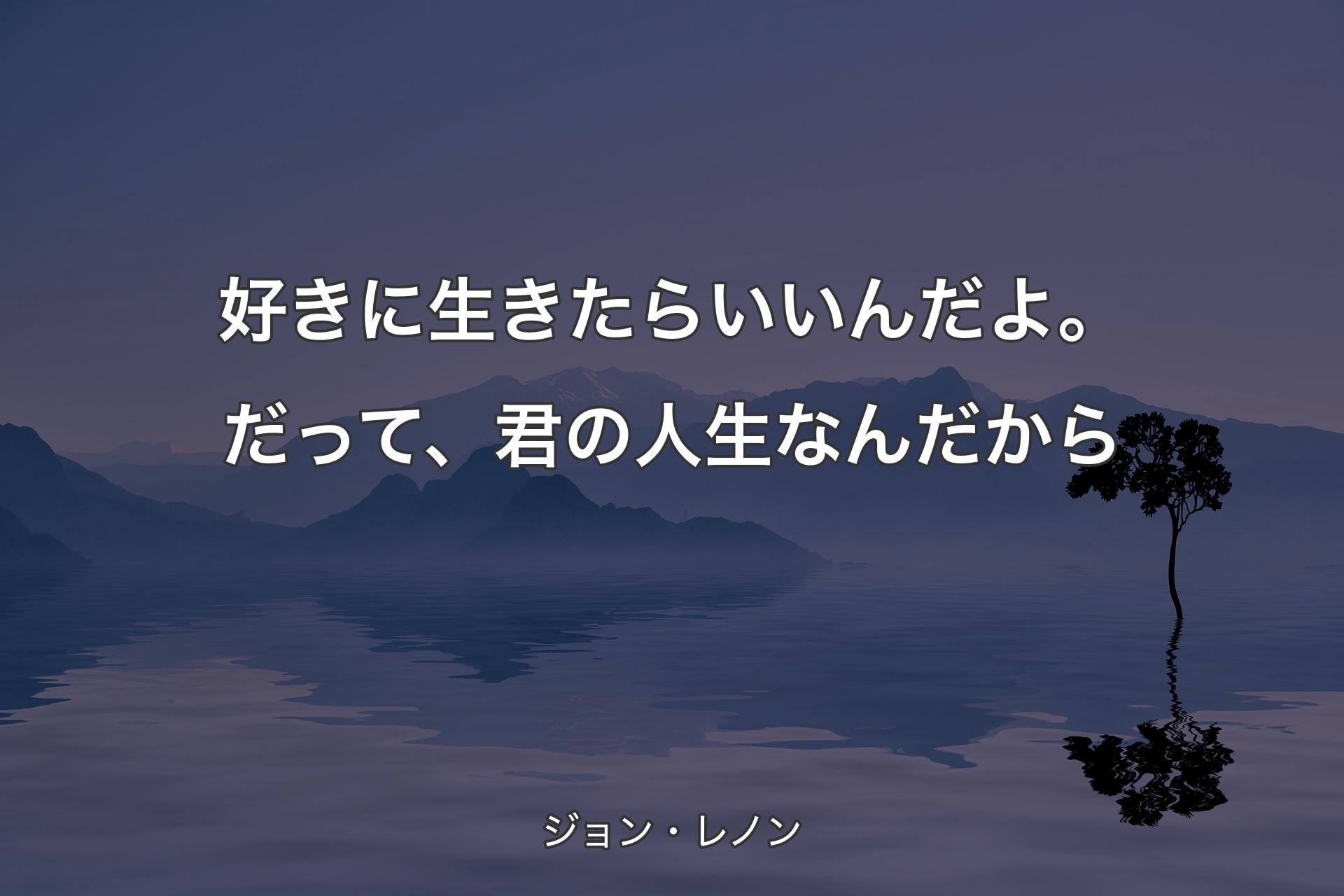 好きに生きたらいいんだよ。だって、君の人生なんだから - ジョン・レノン