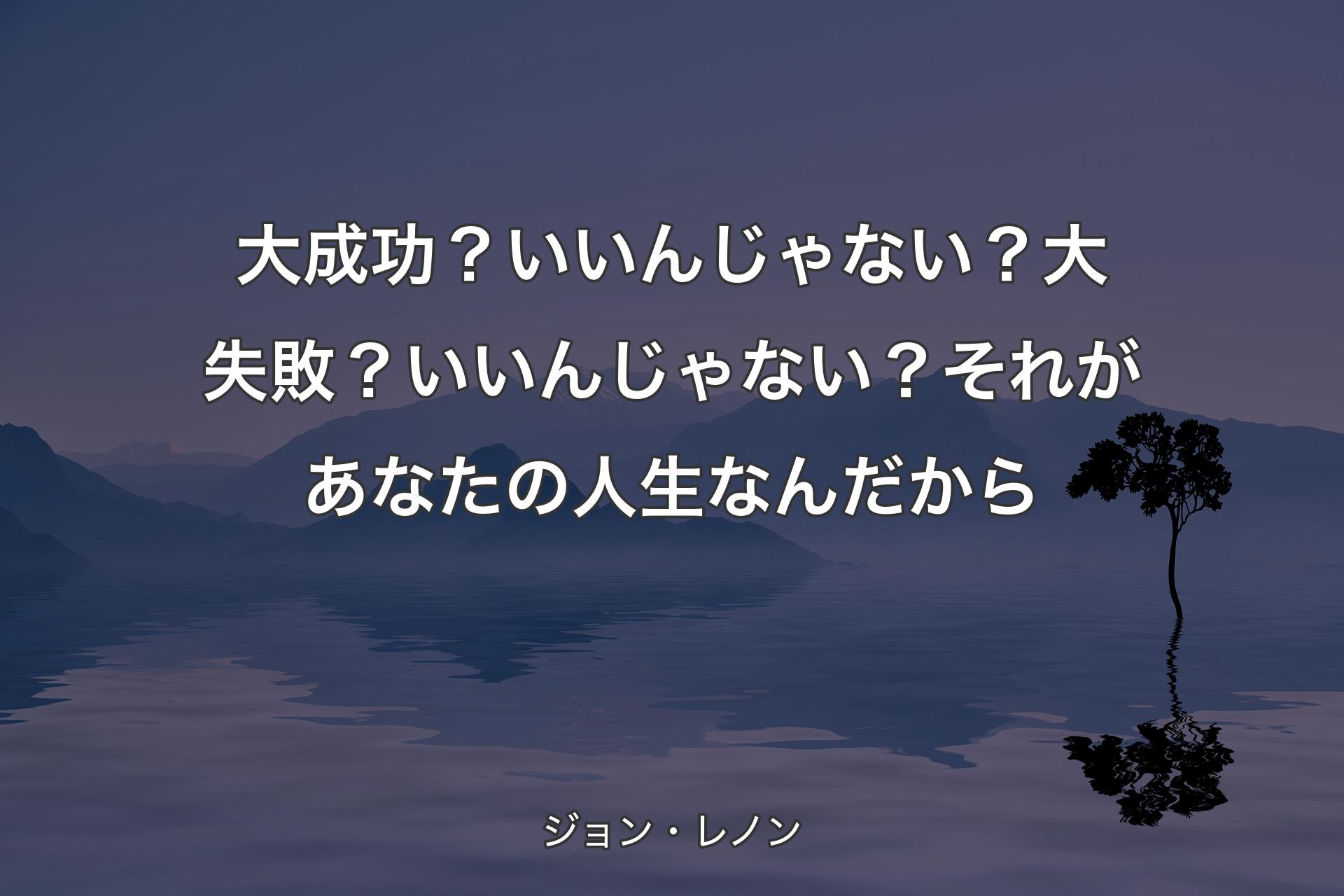 【背景4】大成功？いいんじゃない？大失敗？いいんじゃない？それがあなたの人生なんだから - ジョン・レノン