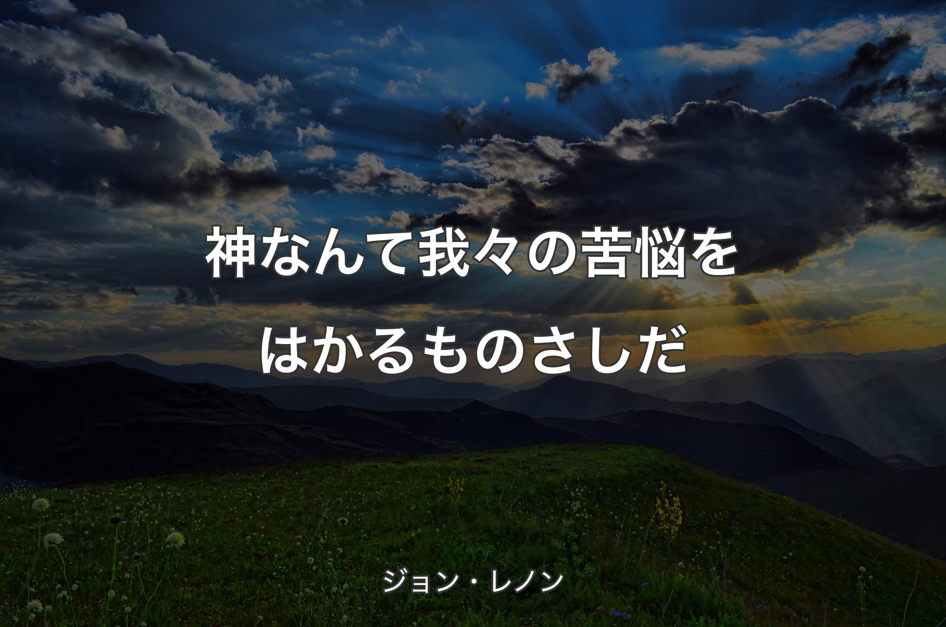 神なんて我々の苦悩をはかるものさしだ - ジョン・レノン