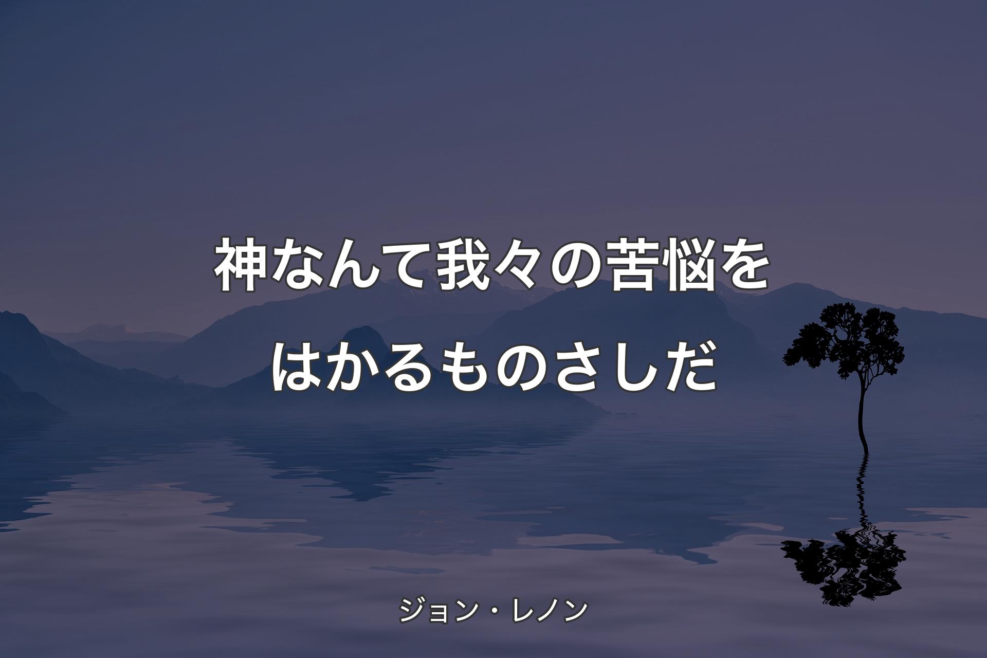 神なんて我々の苦悩をはかるものさしだ - ジョン・レノン