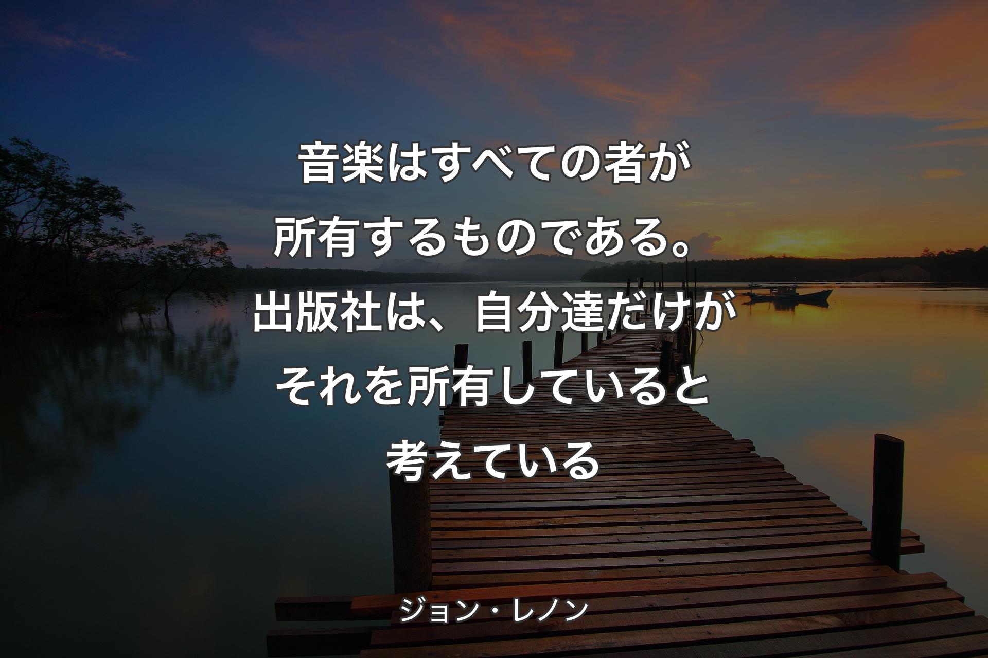 【背景3】音楽はすべての者が所有するものである。出版社は、自分達だけがそれを所有していると考えている - ジョン・レノン