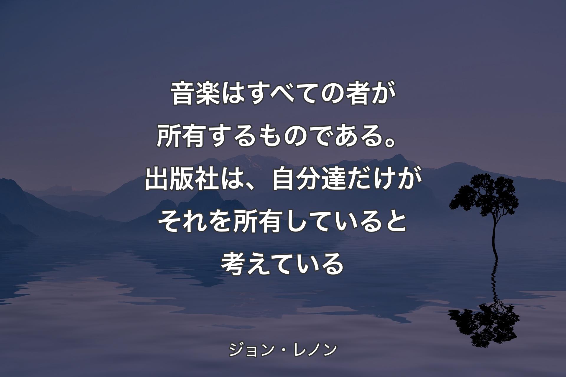 【背景4】音楽はすべての者が所有するものである。出版社は、自分達だけがそれを所有していると考えている - ジョン・レノン