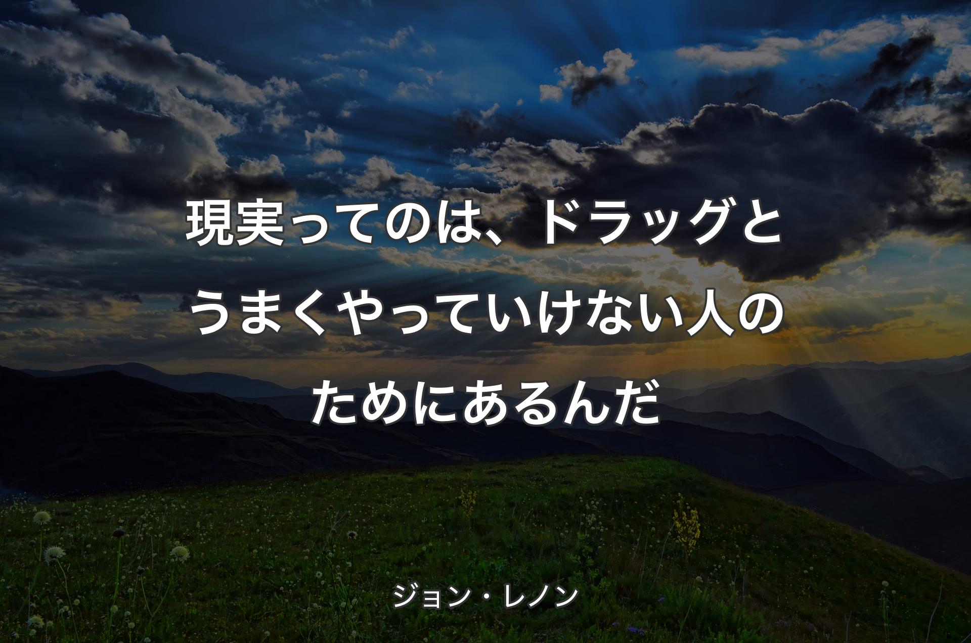 現実ってのは、ドラッグとうまくやっていけない人のためにあるんだ - ジョン・レノン