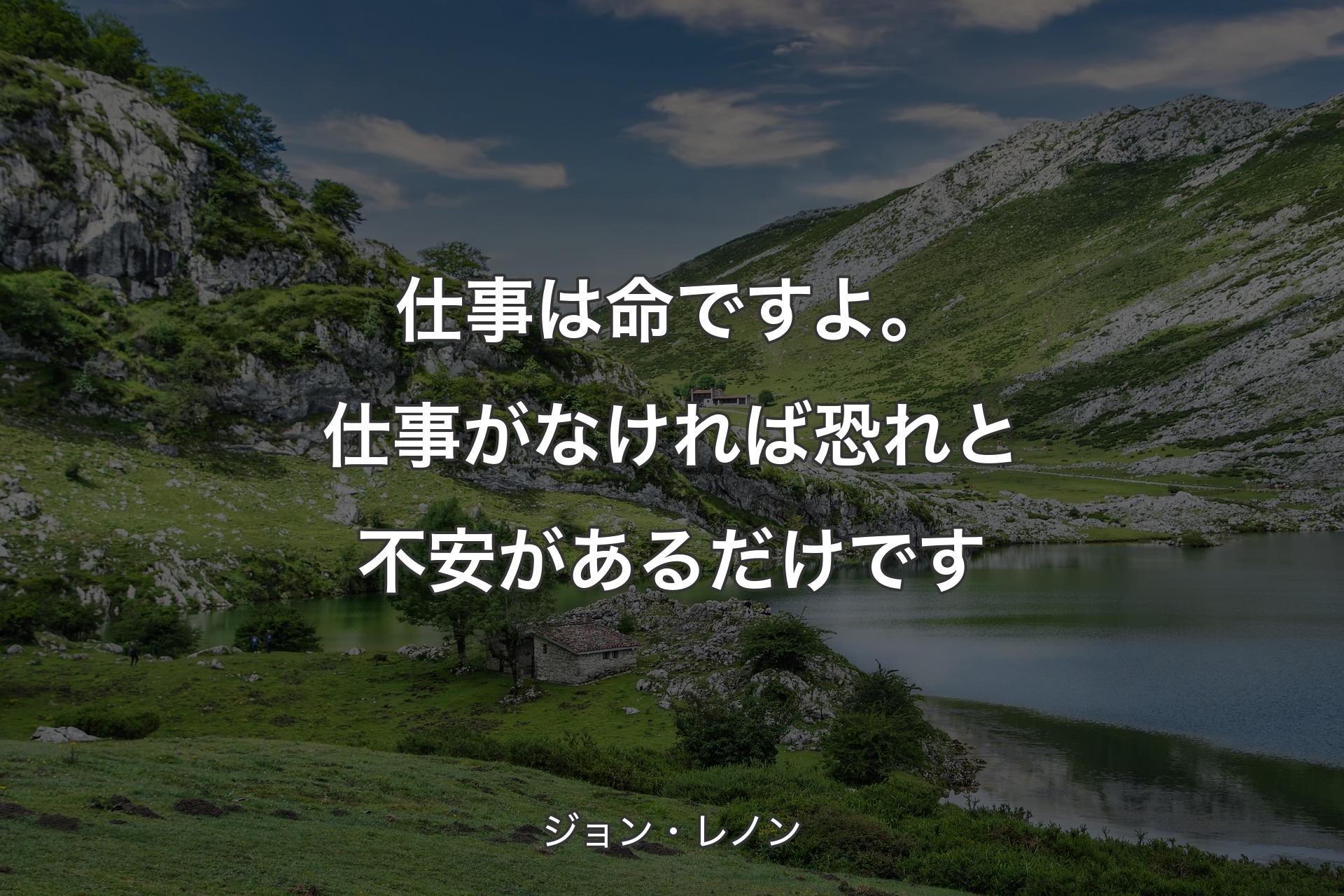 仕事は命ですよ。仕事がなければ恐れと不安があるだけです - ジョン・レノン