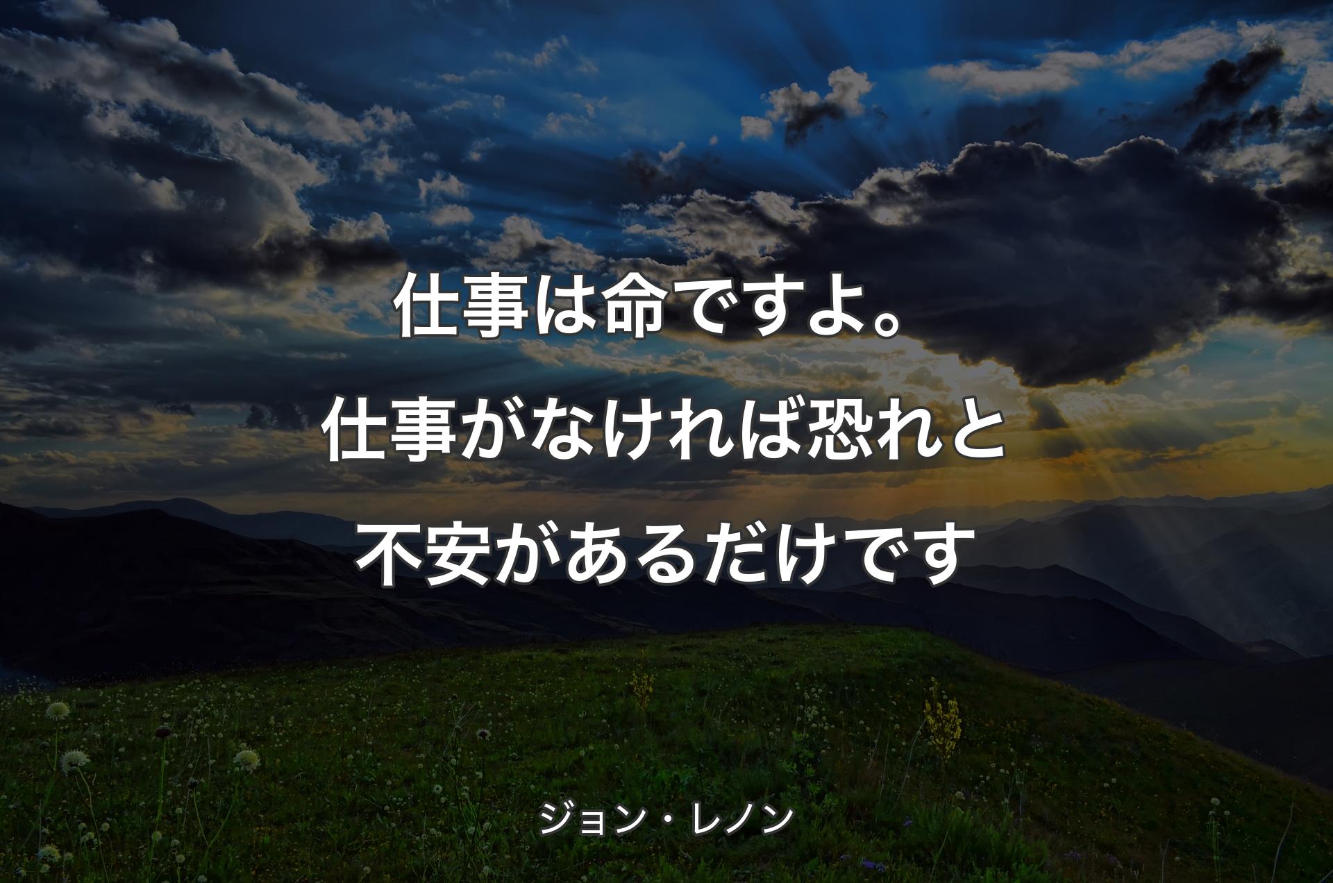 仕事は命ですよ。仕事がなければ恐れと不安があるだけです - ジョン・レノン