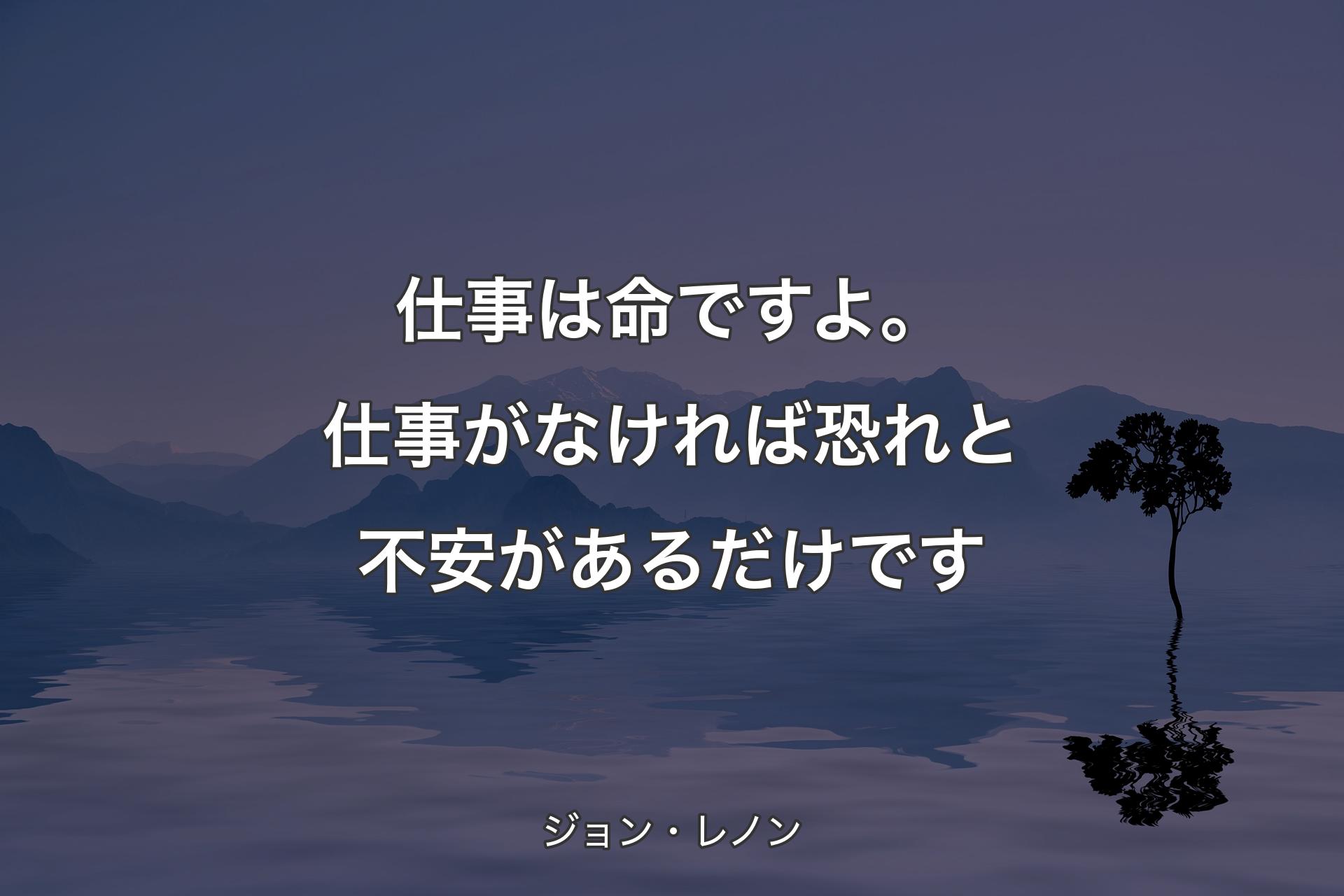 ��【背景4】仕事は命ですよ。仕事がなければ恐れと不安があるだけです - ジョン・レノン