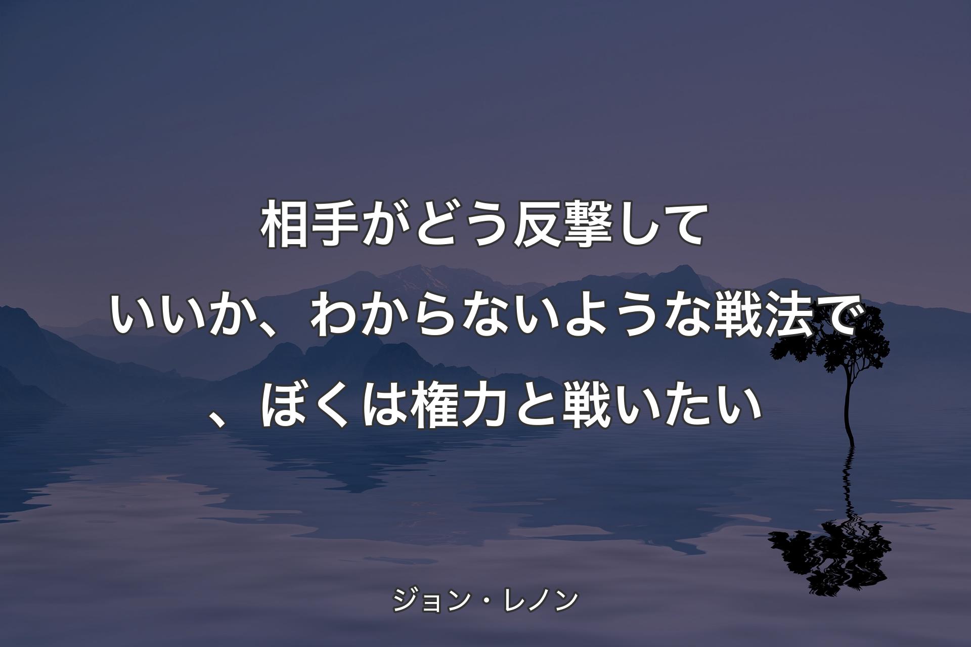 【背景4】相手がどう反撃していいか、わからないような戦法で、ぼくは権力と戦いたい - ジョン・レノン