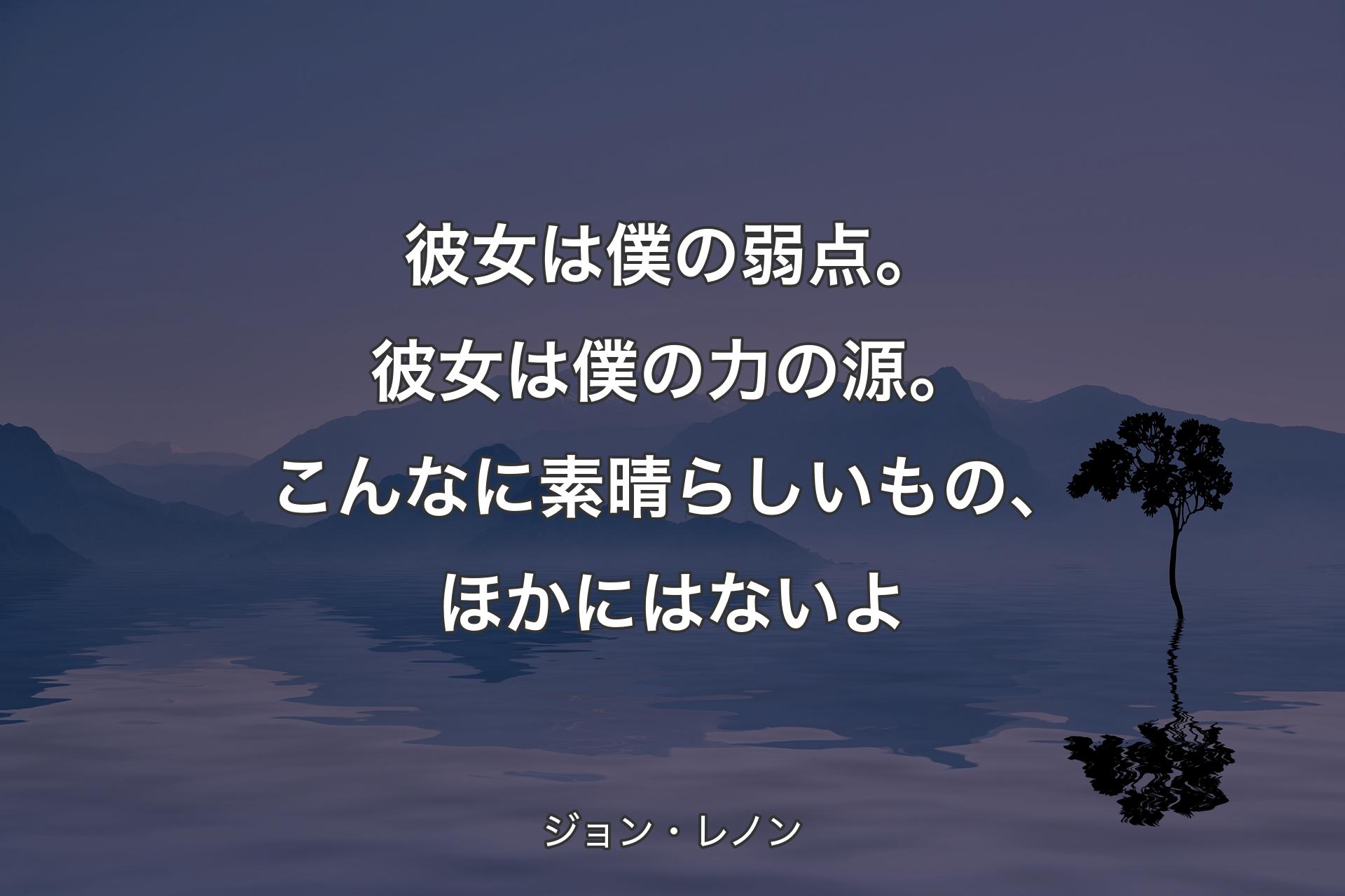 【背景4】彼女は僕の弱点。彼女は僕の力の源。こんなに素晴らしいもの、ほかにはないよ - ジョン・レノン