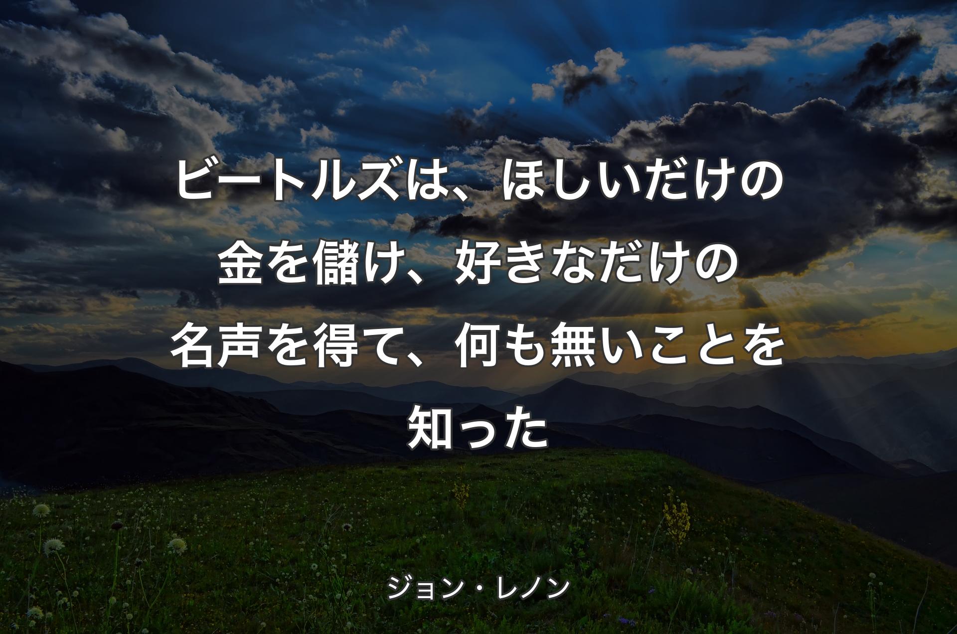 ビートルズは、ほしいだけの金を儲け、好きなだけの名声を得て、何も無いことを知った - ジョン・レノン