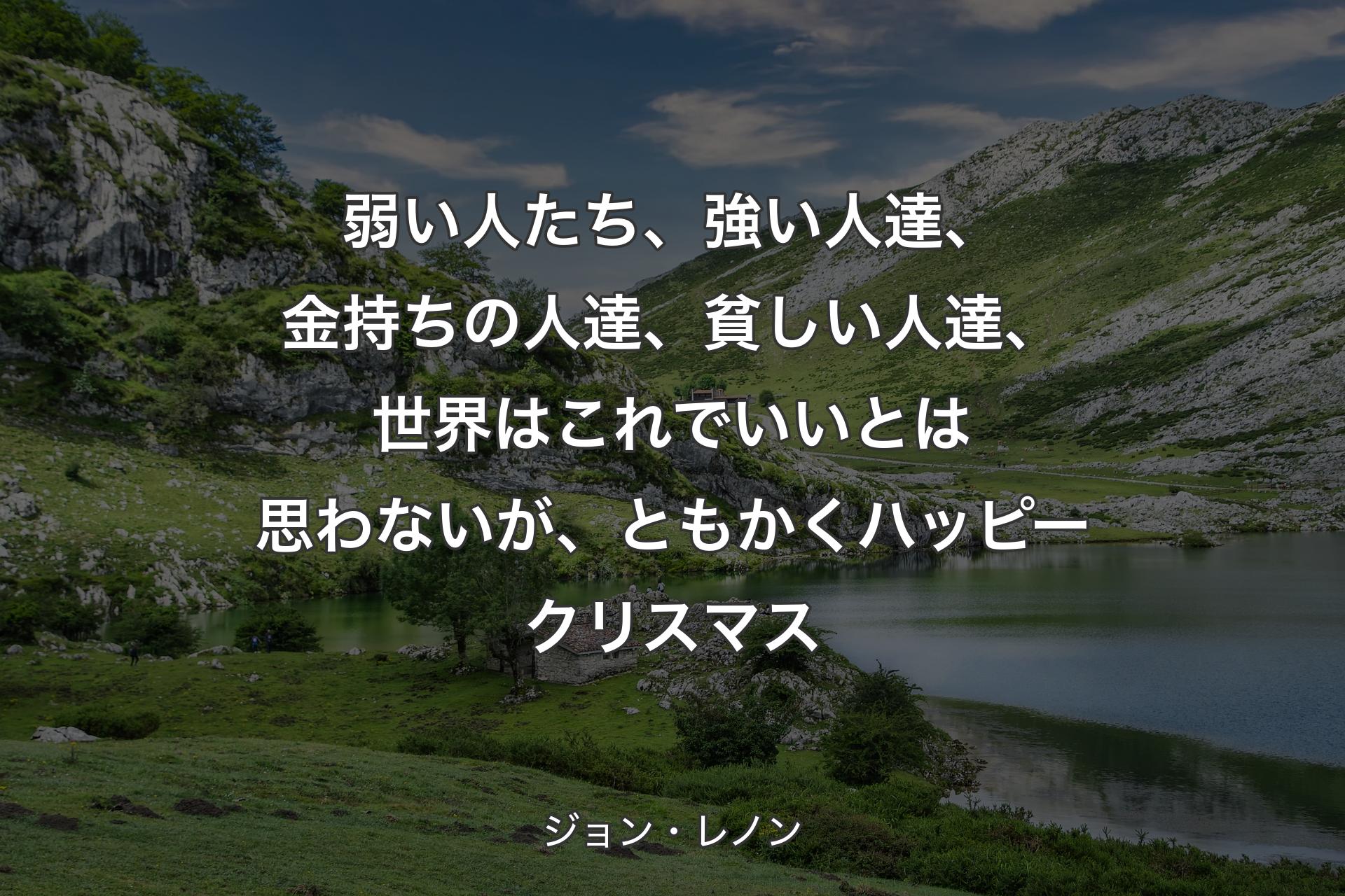 【背景1】弱い人たち、強い人達、金持ちの人達、貧しい人達、世界はこれでいいとは思わないが、ともかくハッピークリスマス - ジョン・レノン