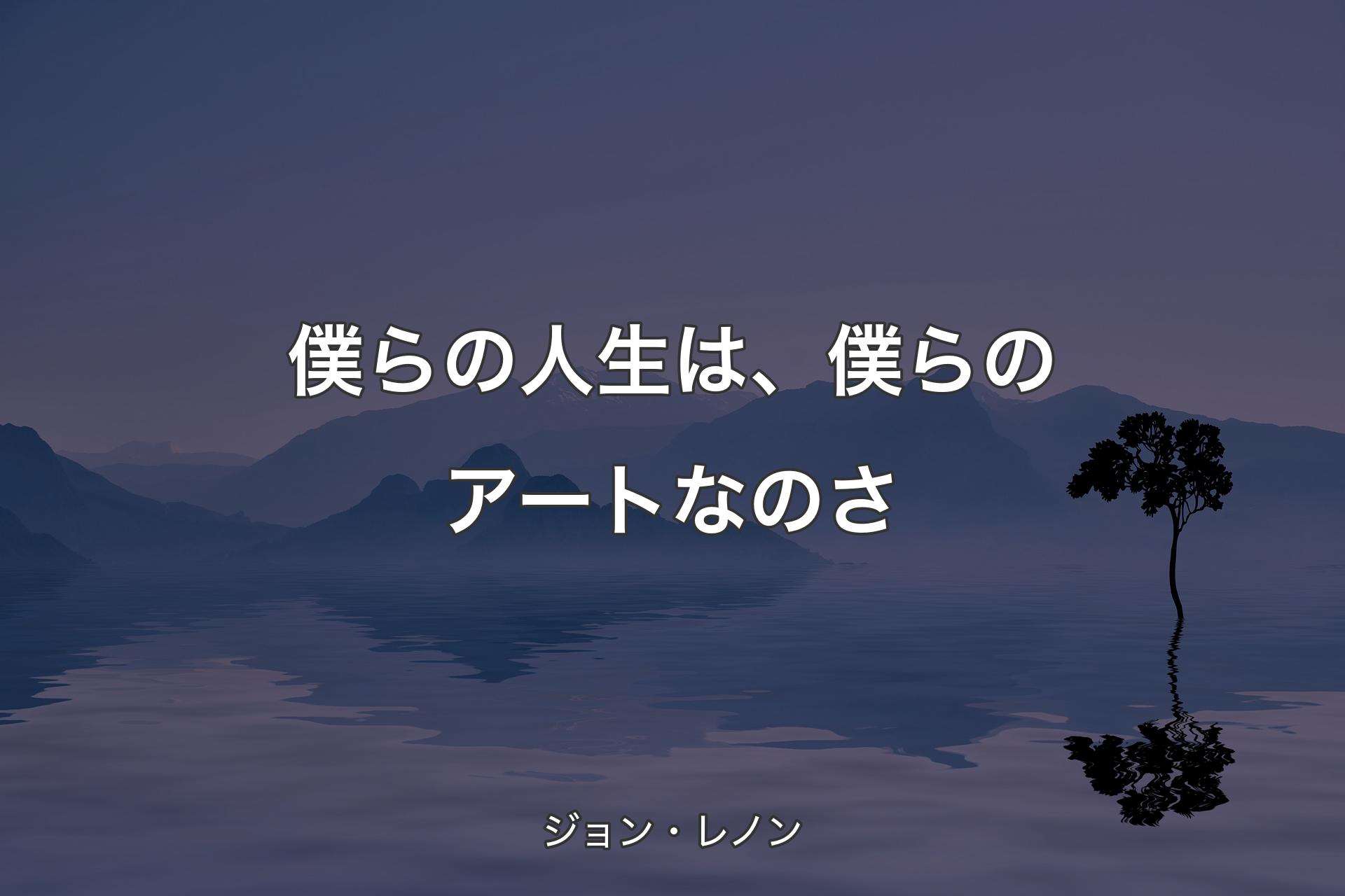 【背景4】僕らの人生は、僕らのアートなのさ - ジョン・レノン