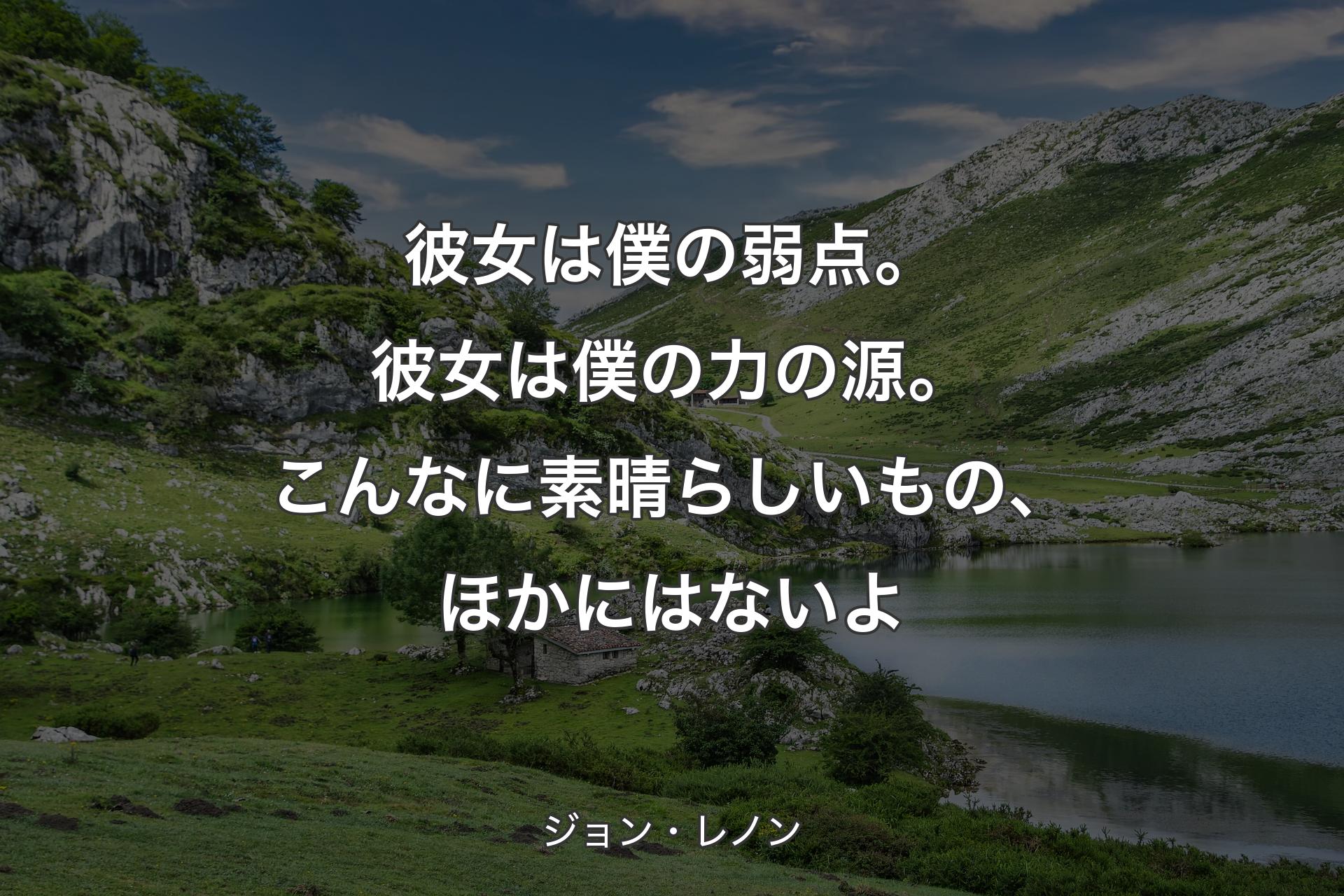 彼女は僕の弱点。彼女は僕の力の源。こんなに素晴らしいもの、ほかにはないよ - ジョン・レノン