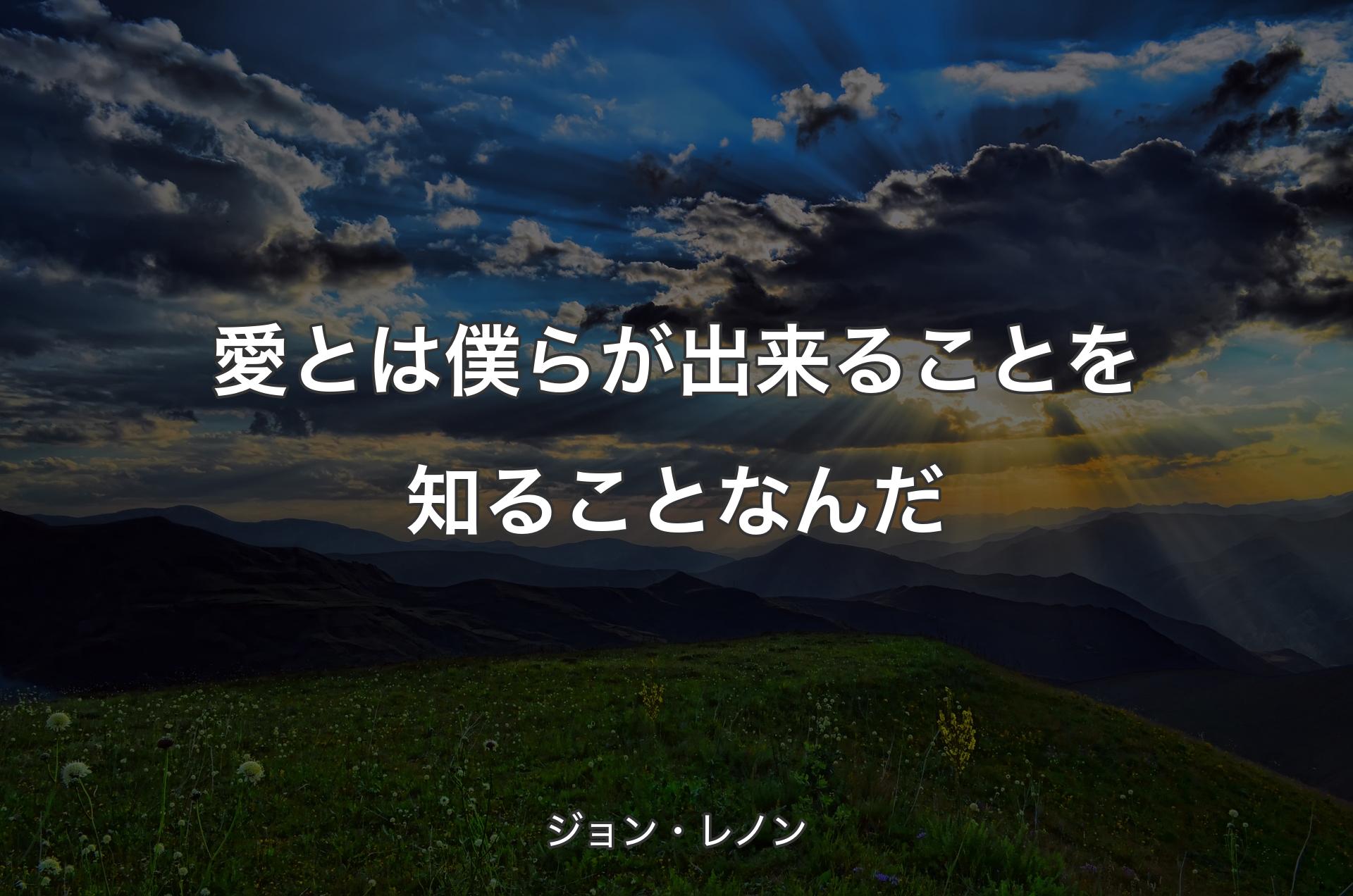 愛とは僕らが出来ることを知ることなんだ - ジョン・レノン