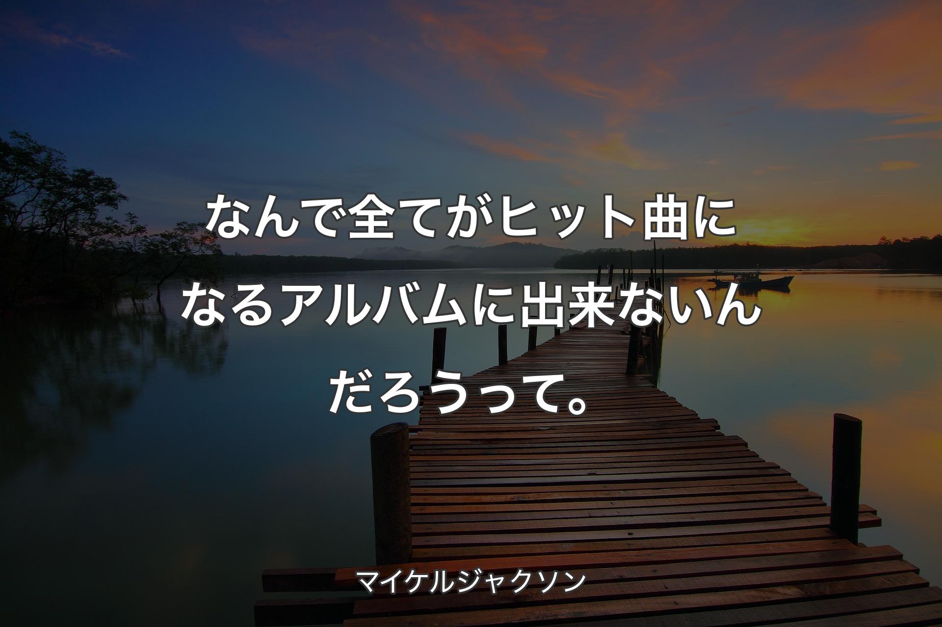 【背景3】なんで全てがヒット曲になるアルバムに出来ないんだろうって。 - マイケルジャクソン