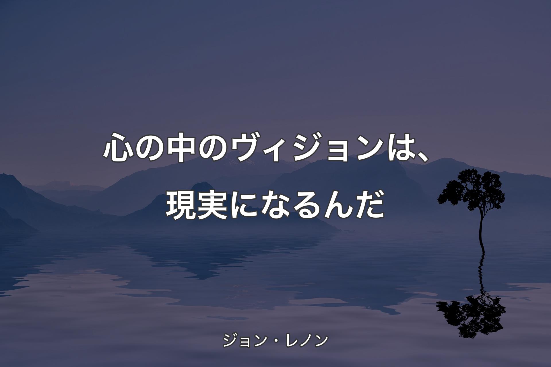 【背景4】心の中のヴィジョンは、現実になるんだ - ジョン・レノン