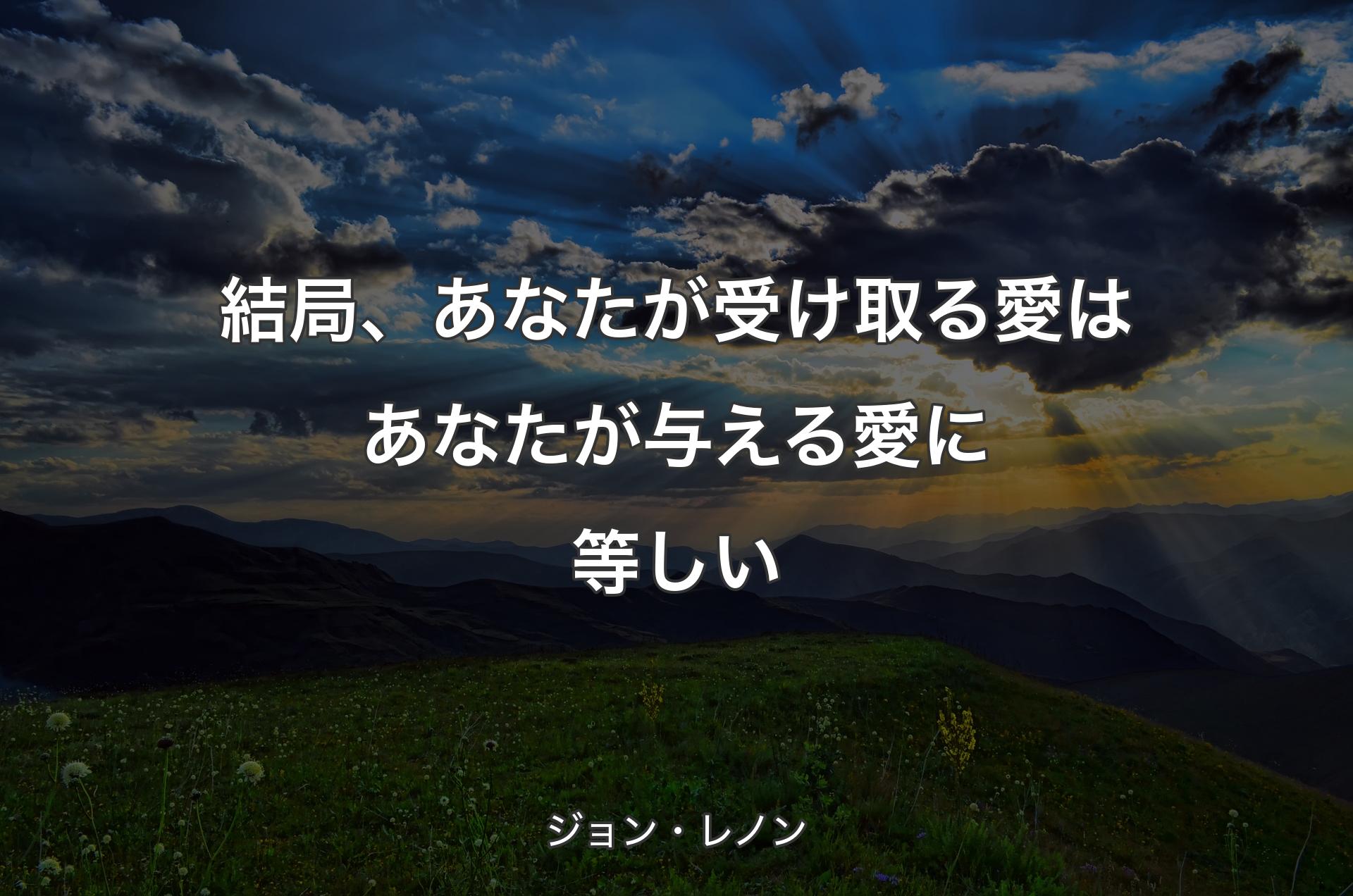 結局、あなたが受け取る愛はあなたが与える愛に等しい - ジョン・レノン