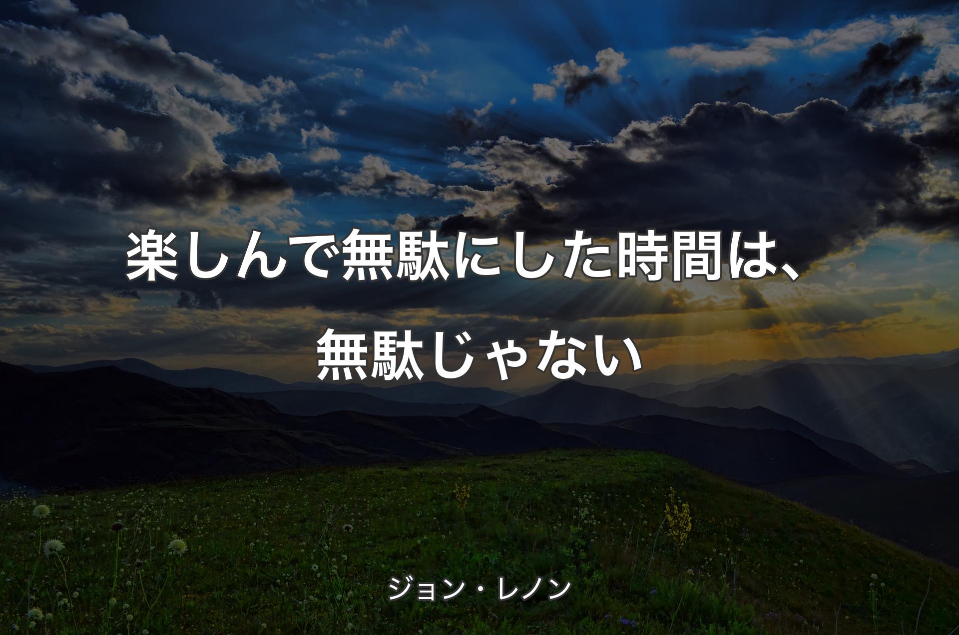 楽しんで無駄にした時間は、無駄じゃない - ジョン・レノン