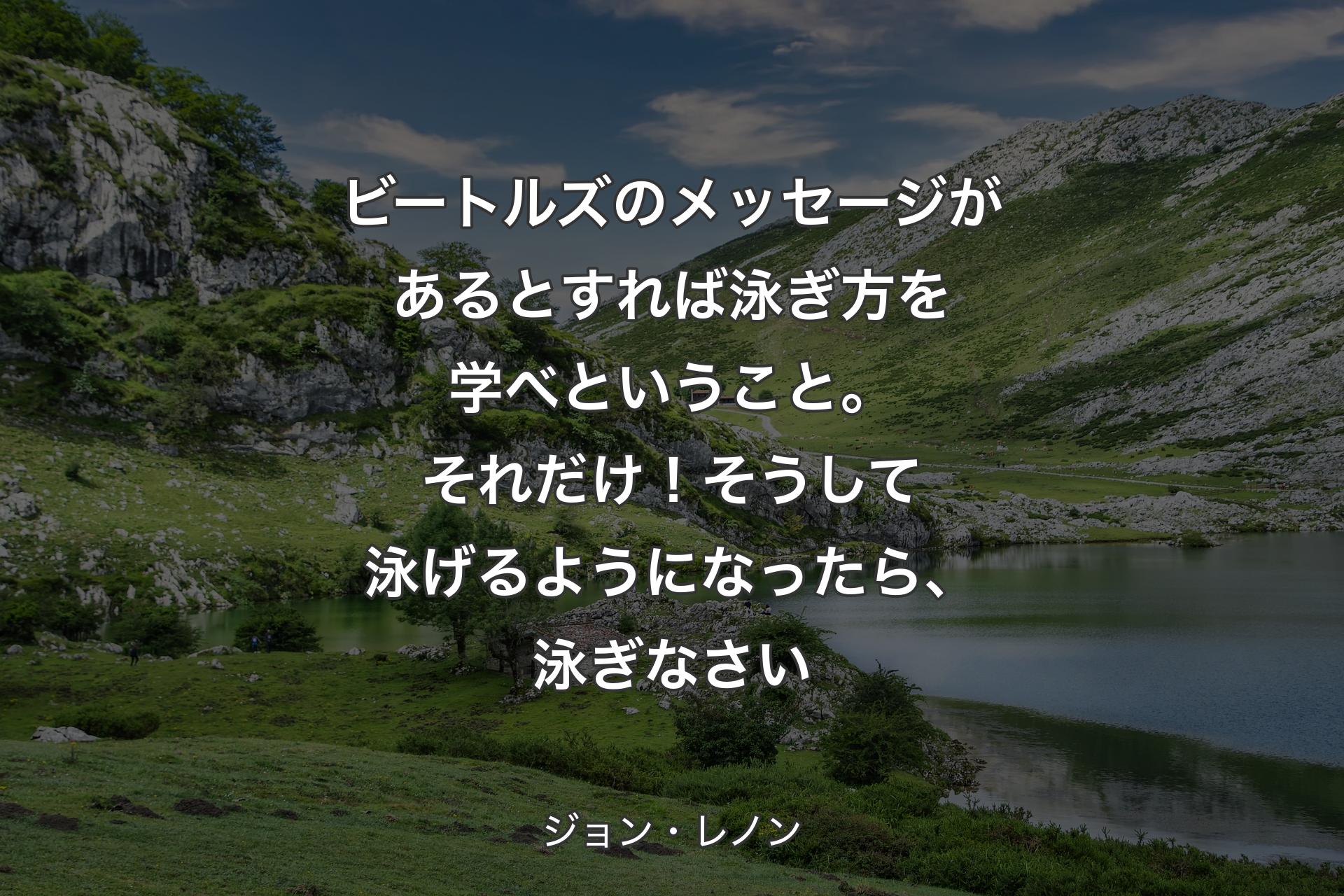 ビートルズのメッセージがあるとすれば泳ぎ方を学べということ。それだけ！そうして泳げるようになったら、泳ぎなさい - ジョン・レノン