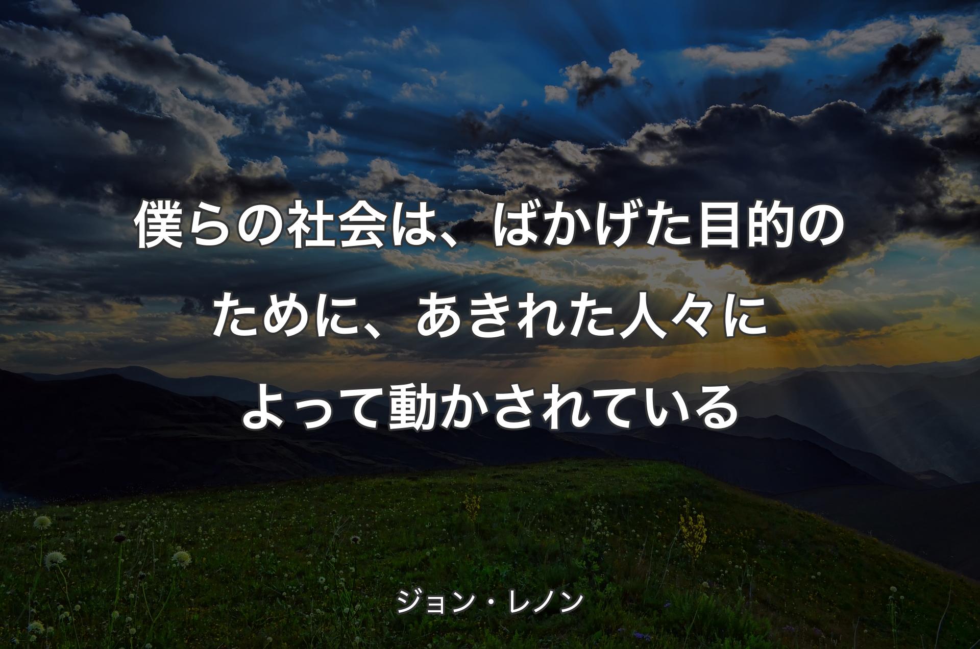 僕らの社会は、ばかげた目的のために、あきれた人々によって動かされている - ジョン・レノン