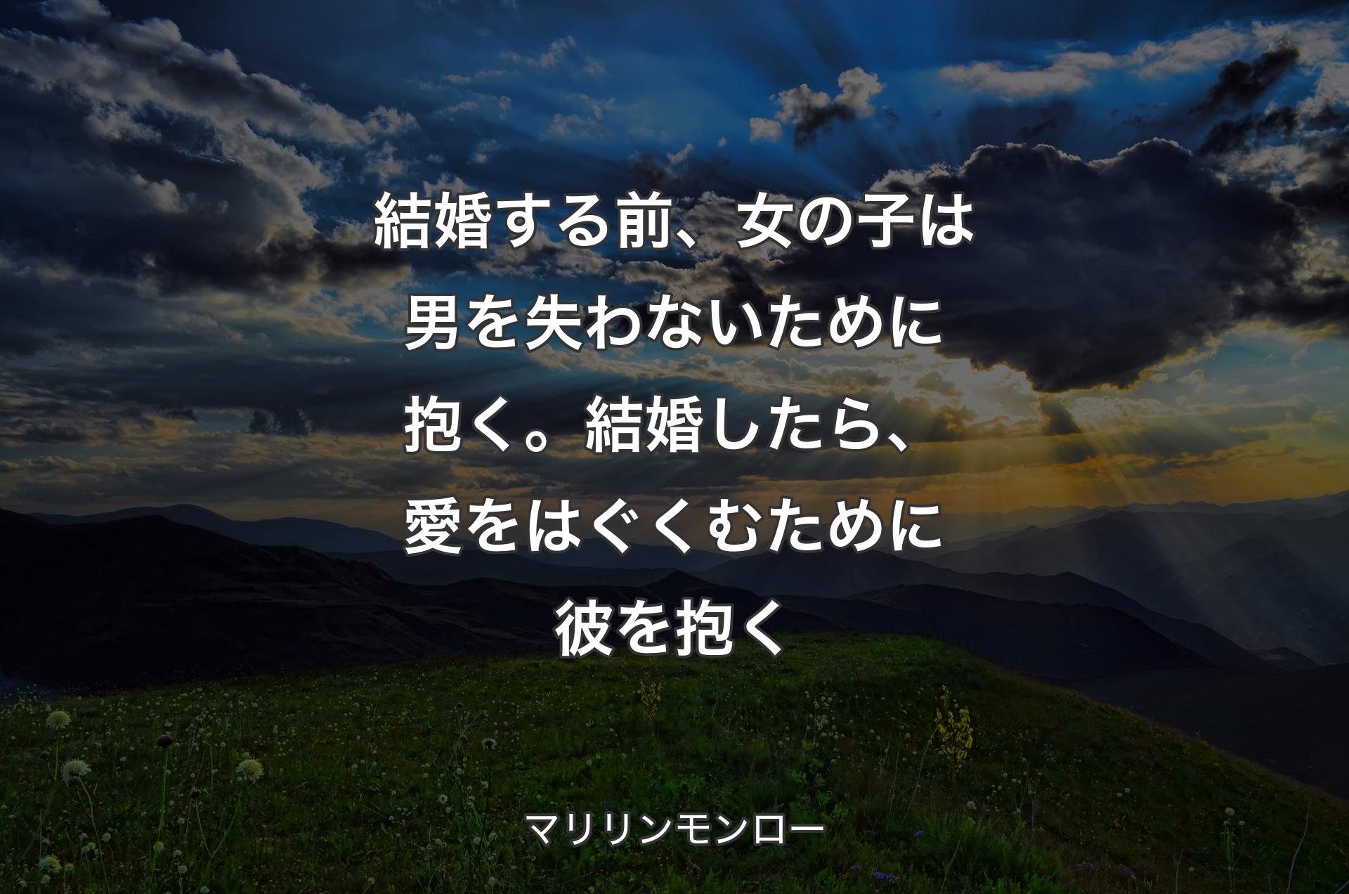 結婚する前、女の子は男を失わないために抱く。結婚したら、愛をはぐくむために彼を抱く - マリリンモンロー