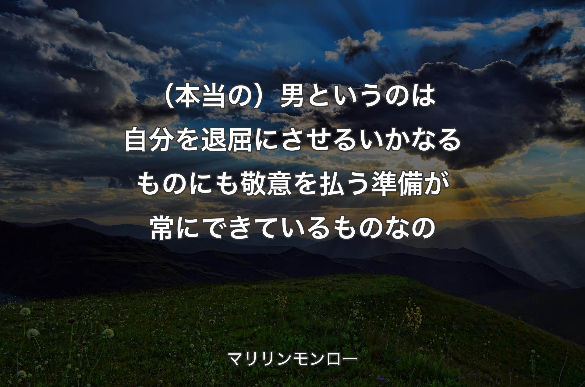 （本当の）男というのは自分を退屈にさせるいかなるものにも敬意を払う準備が常にできているものなの - マリリンモンロー