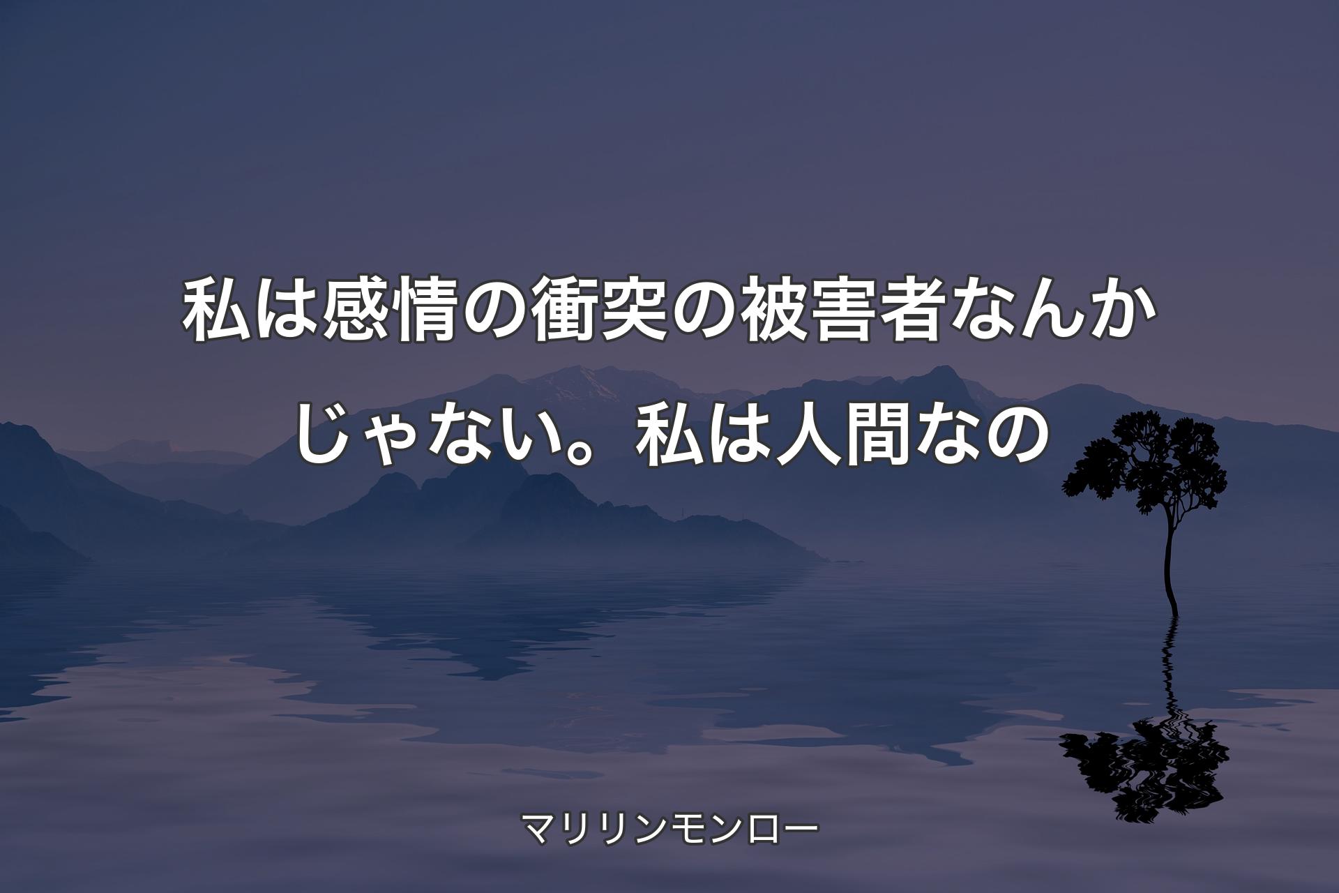 私は感情の衝突の被害者なんかじゃない。私は人間なの - マリリンモンロー