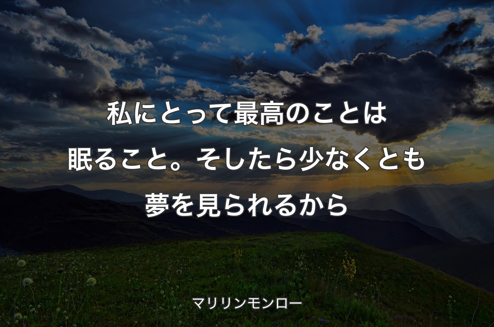 私にとって最高のことは眠ること。そしたら少なくとも夢を見られるから - マリリンモンロー