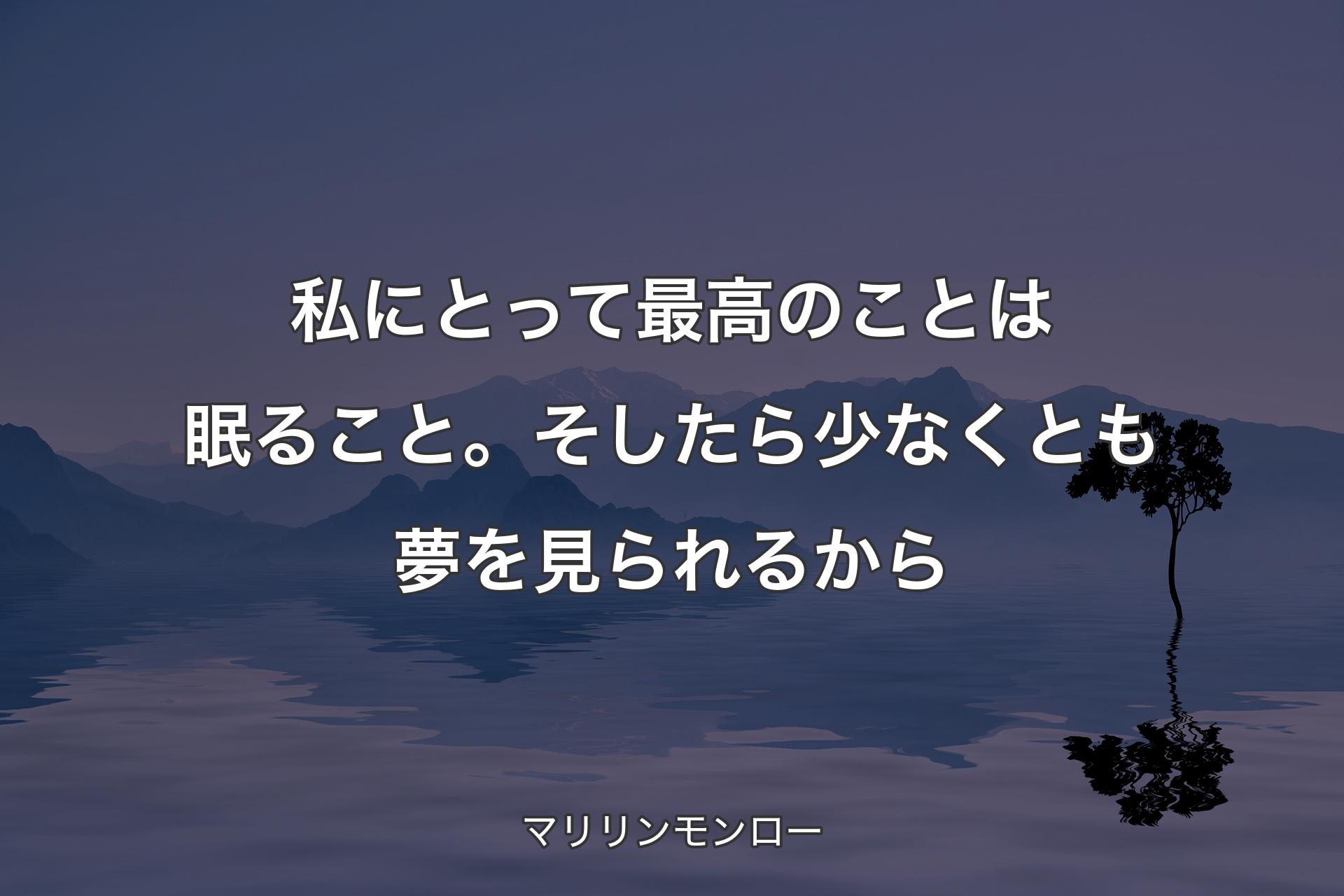 【背景4】私にとって最高のことは眠ること。そしたら少なくとも夢を見られるから - マリリンモンロー