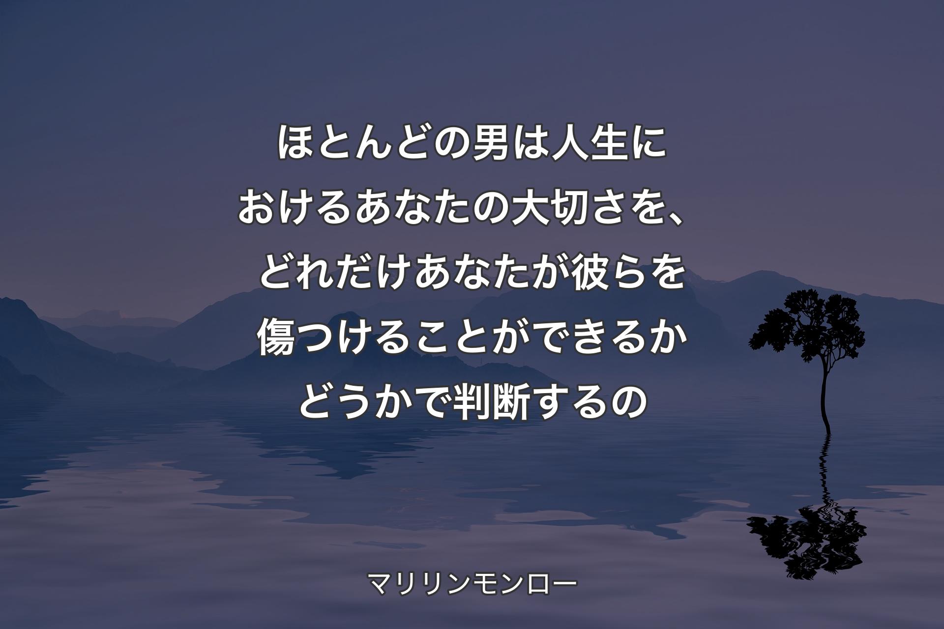 ほとんどの男は人生におけるあなたの大切さを、どれだけあなたが彼らを傷つけることができるかどうかで判断するの - マリリンモンロー