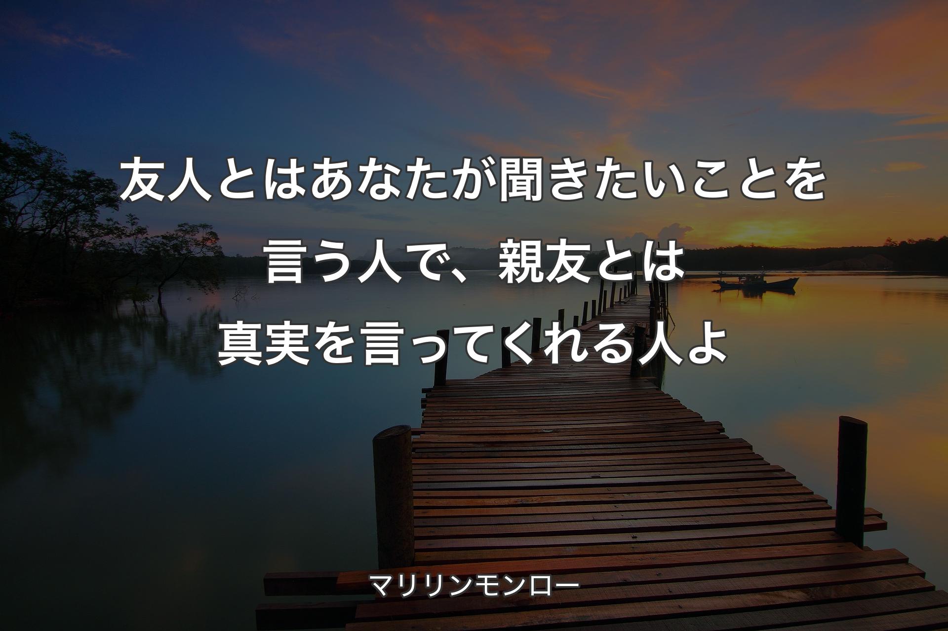 【背景3】友人とはあなたが聞きたいことを言う人で、親友とは真実を言ってくれ�る人よ - マリリンモンロー