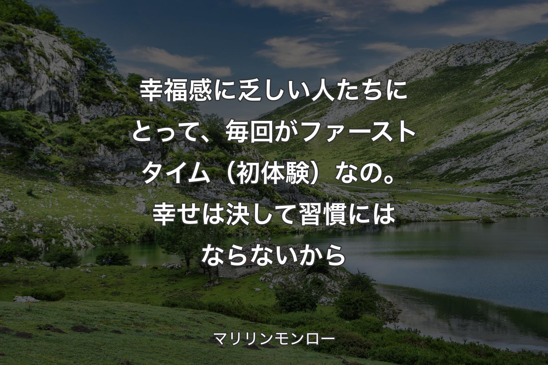 【背景1】幸福感に乏しい人たちにとって、毎回がファーストタイム（初体験）なの。幸せは決して習慣にはならないから - マリリンモンロー