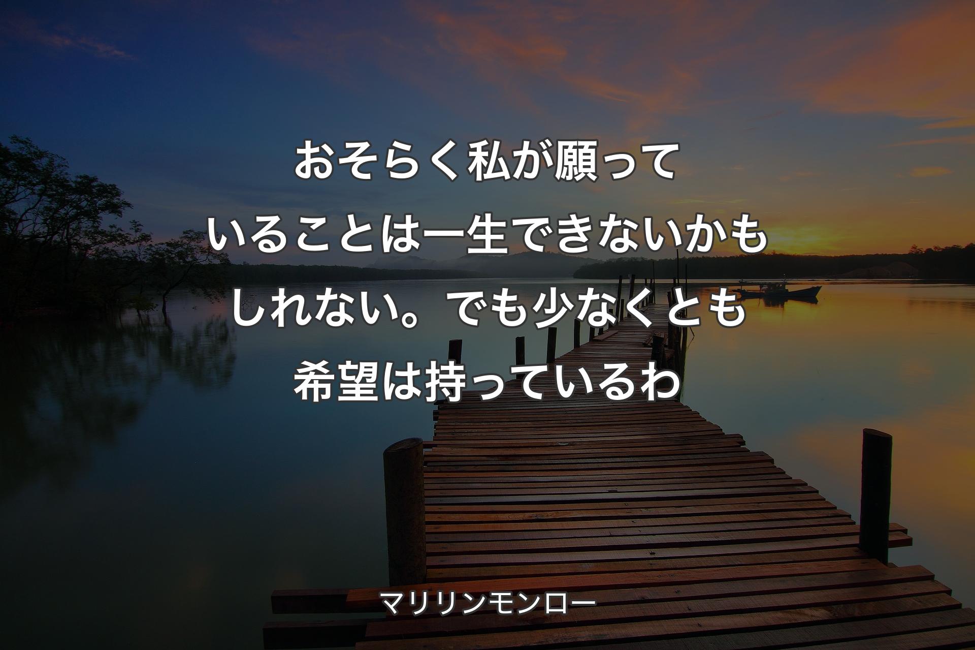 おそらく私が願っていることは一生できないかもしれない。でも少なくとも希望は持っているわ - マリリンモンロー