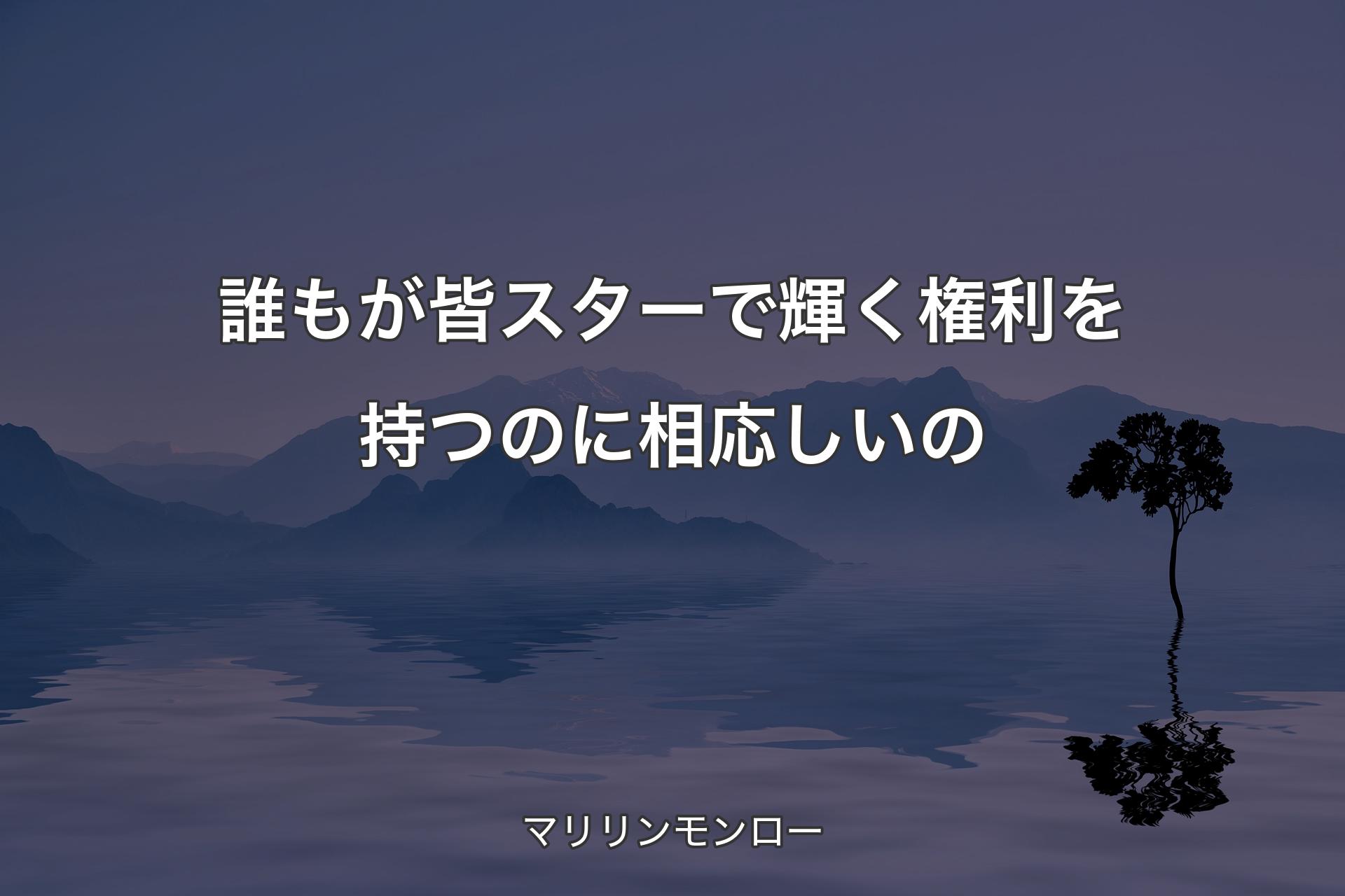 【背景4】誰もが皆スターで輝く権利を持つのに相応�しいの - マリリンモンロー