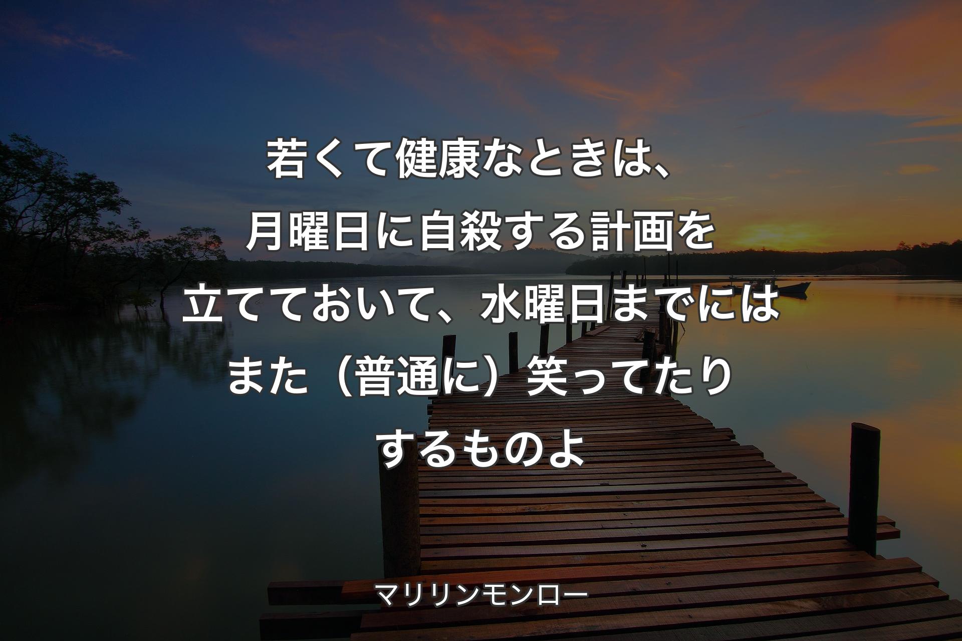 【背景3】若くて健康なときは、月曜日に自殺する計画を立てておいて、水曜日までにはまた（普通に）笑ってたりするものよ - マリリンモンロー