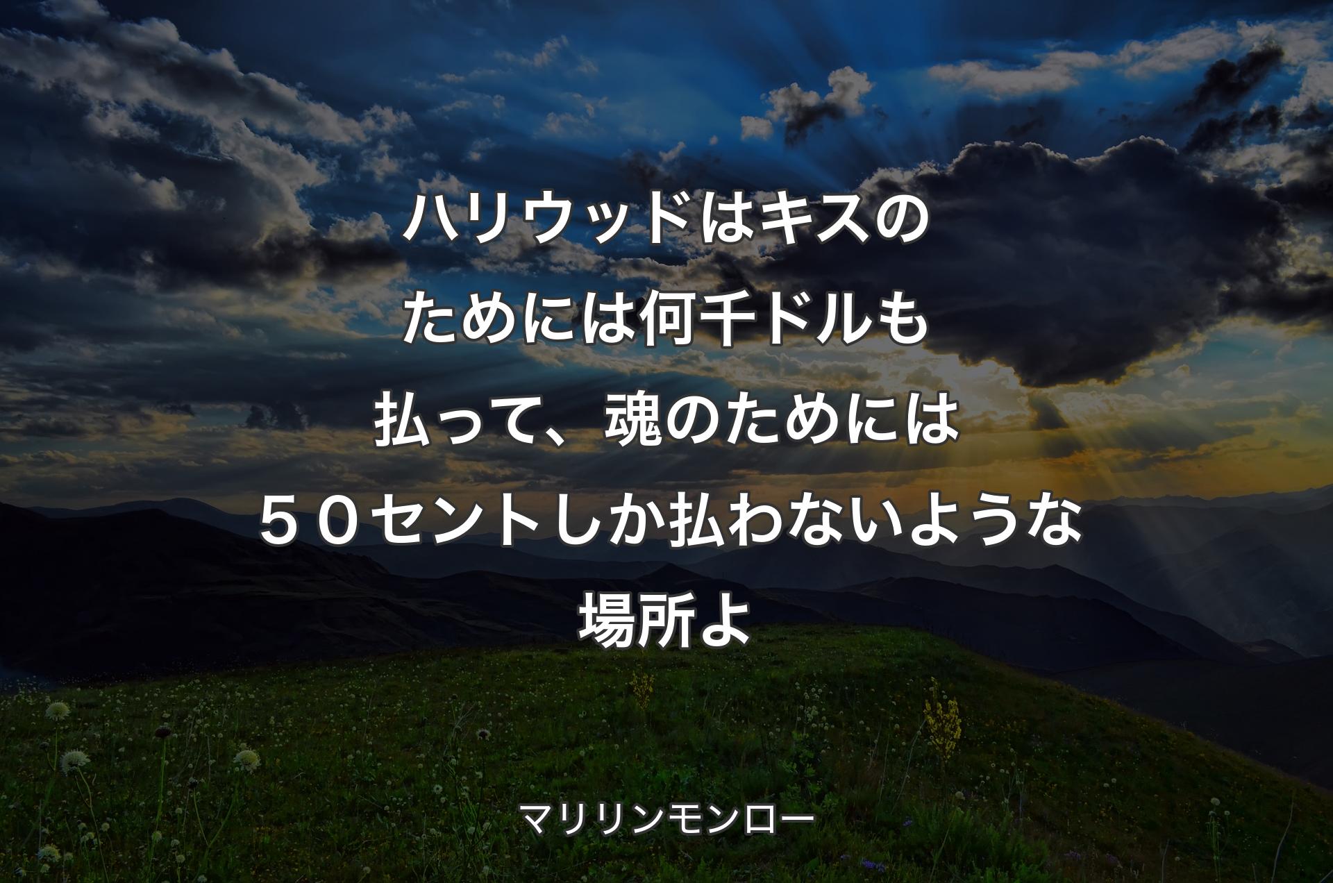 ハリウッドはキスのためには何千ドルも払って、魂のためには５０セントしか払わないような場所よ - マリリンモンロー