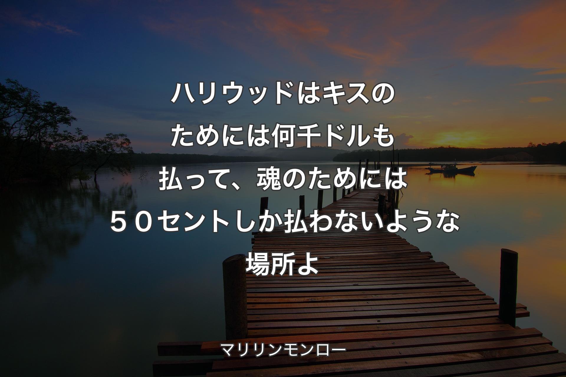 ハリウッドはキスのためには何千ドルも払って、魂のためには５０セントしか払わないような場所よ - マリリンモンロー