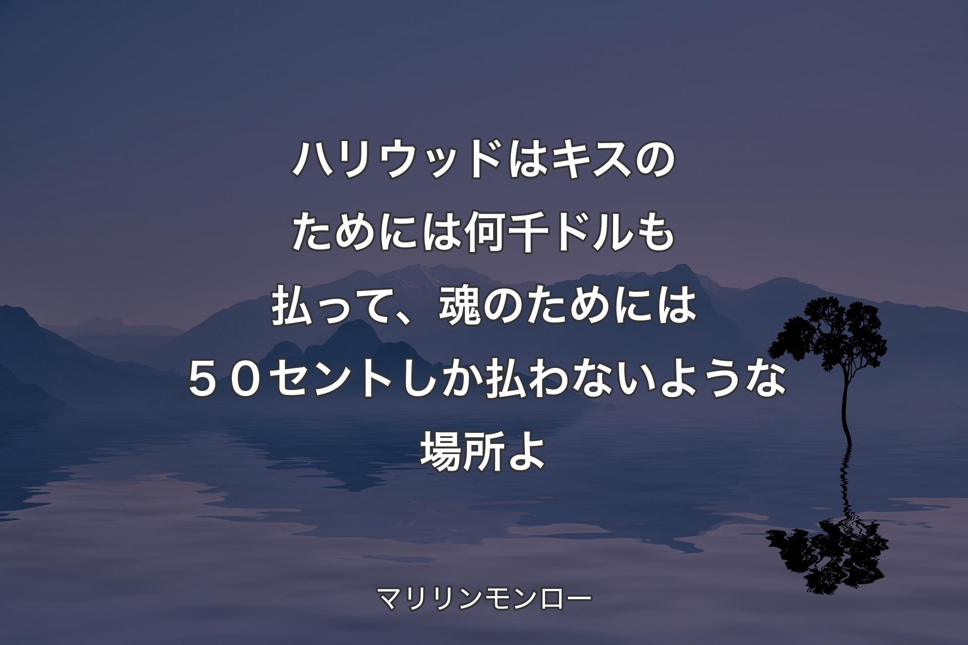 ハリウッドはキスのためには何千ドルも払って、魂のためには５０セントしか払わないような場所よ - マリリンモンロー