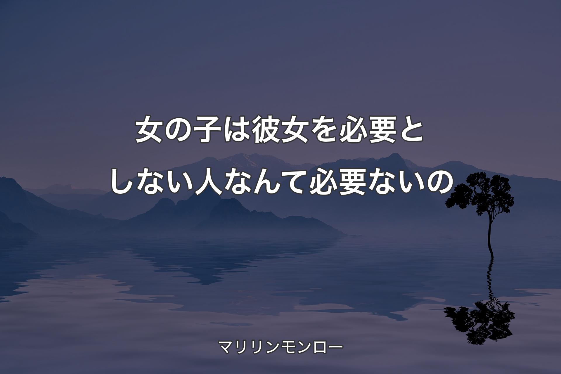 女の子は彼女を必要としない人なんて必要ないの - マリリンモンロー