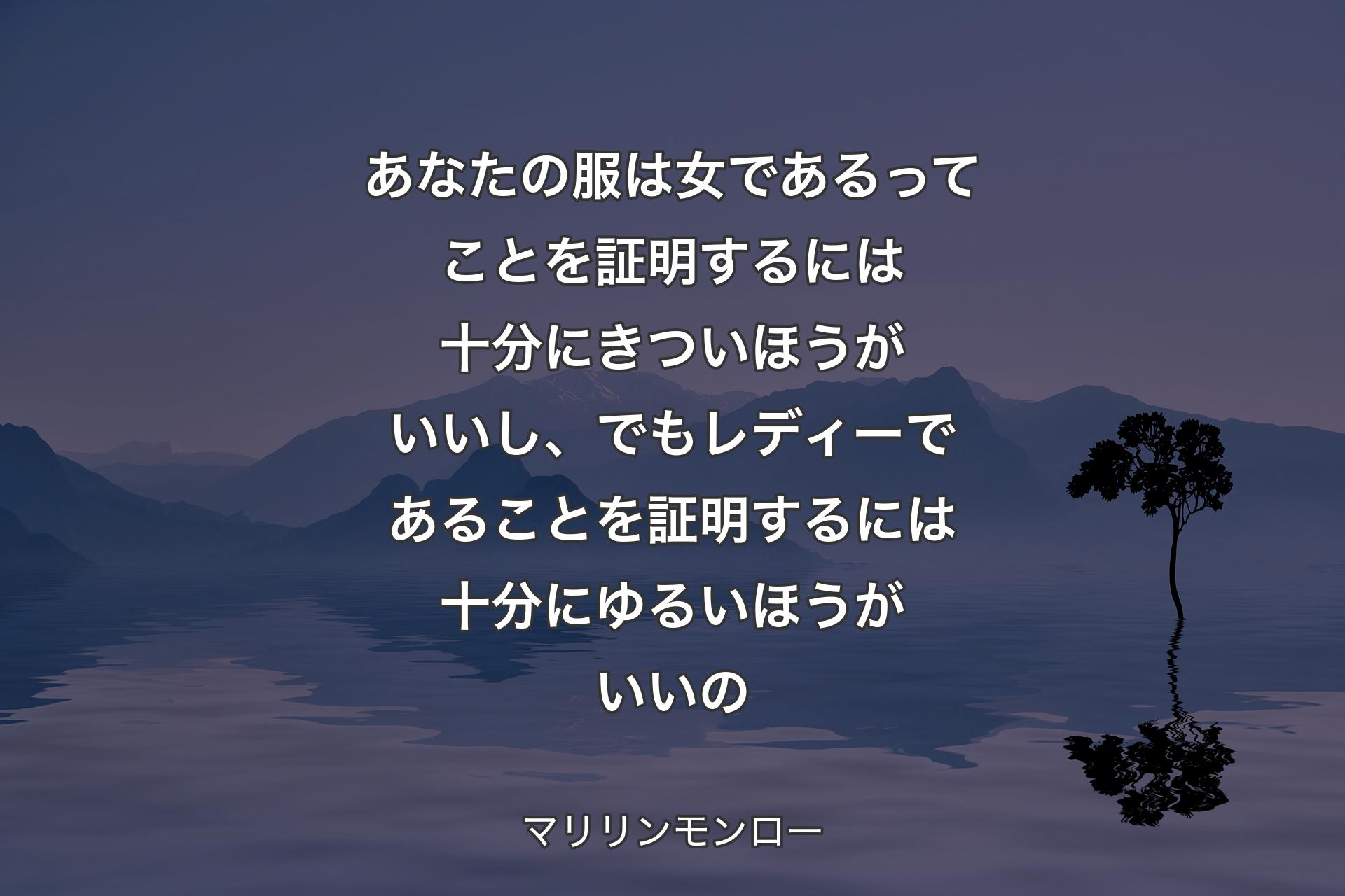 【背景4】あなたの服は女であるってことを証明するには十分にきついほうがいいし、でもレディーであることを証明するには十分にゆるいほうがいいの - マリリンモンロー